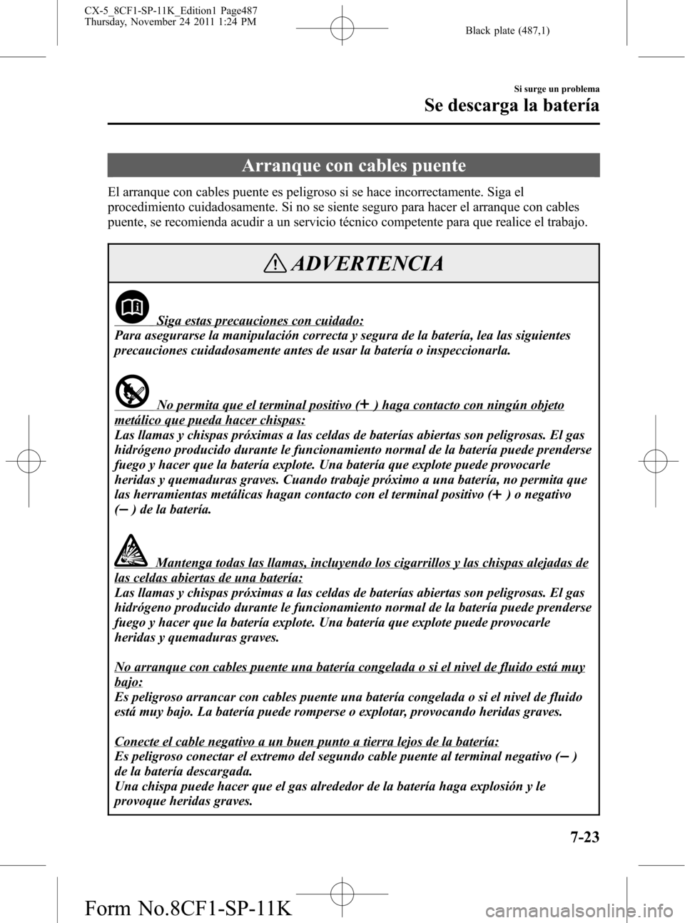 MAZDA MODEL CX-5 2012 Manual del propietario (in Spanish) Black plate (487,1)
Arranque con cables puente
El arranque con cables puente es peligroso si se hace incorrectamente. Siga el
procedimiento cuidadosamente. Si no se siente seguro para hacer el arranqu MAZDA MODEL CX-5 2012 Manual del propietario (in Spanish) Black plate (487,1)
Arranque con cables puente
El arranque con cables puente es peligroso si se hace incorrectamente. Siga el
procedimiento cuidadosamente. Si no se siente seguro para hacer el arranqu