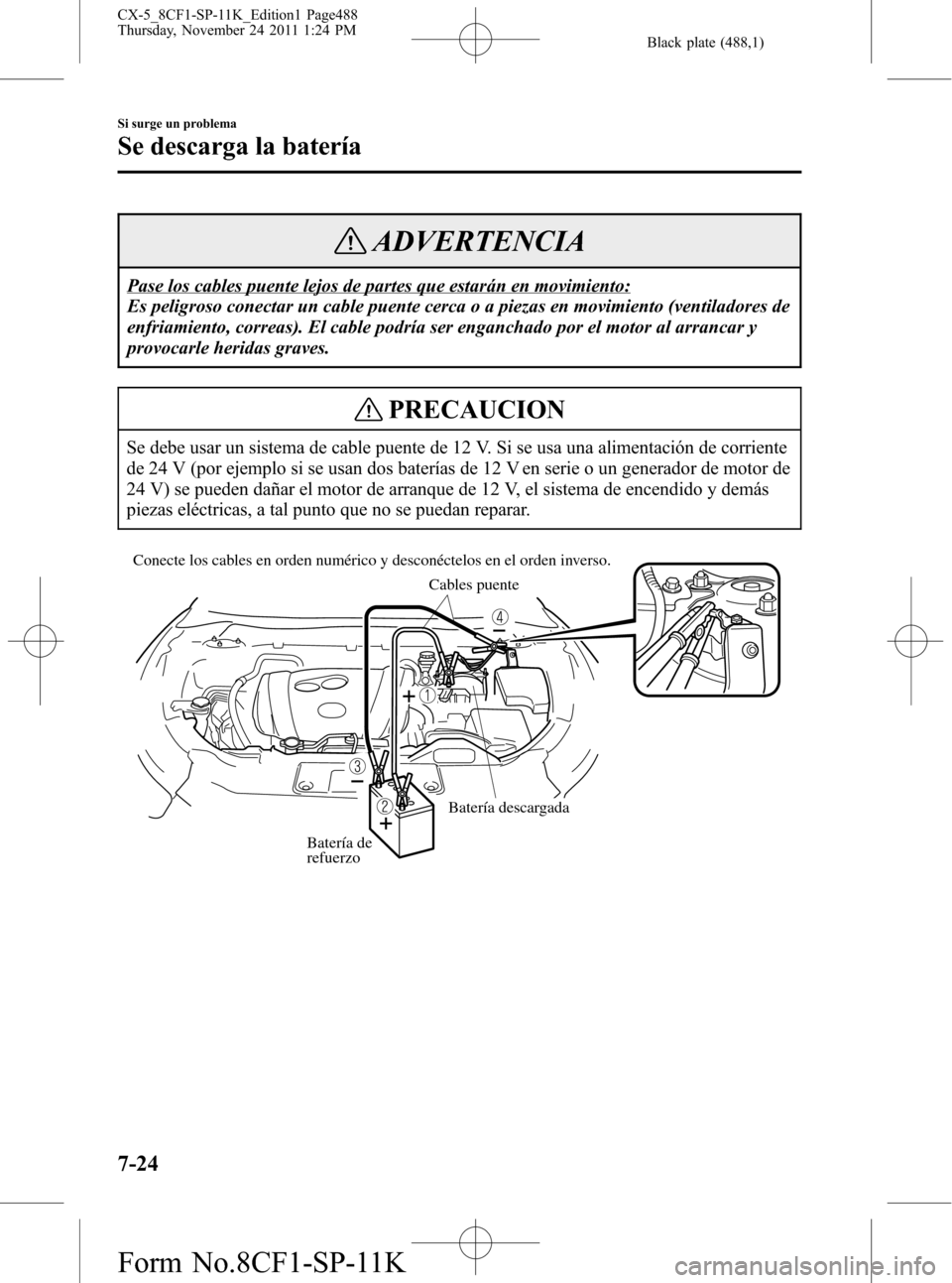 MAZDA MODEL CX-5 2012 Manual del propietario (in Spanish) Black plate (488,1)
ADVERTENCIA
Pase los cables puente lejos de partes que estarán en movimiento:
Es peligroso conectar un cable puente cerca o a piezas en movimiento (ventiladores de
enfriamiento, c MAZDA MODEL CX-5 2012 Manual del propietario (in Spanish) Black plate (488,1)
ADVERTENCIA
Pase los cables puente lejos de partes que estarán en movimiento:
Es peligroso conectar un cable puente cerca o a piezas en movimiento (ventiladores de
enfriamiento, c