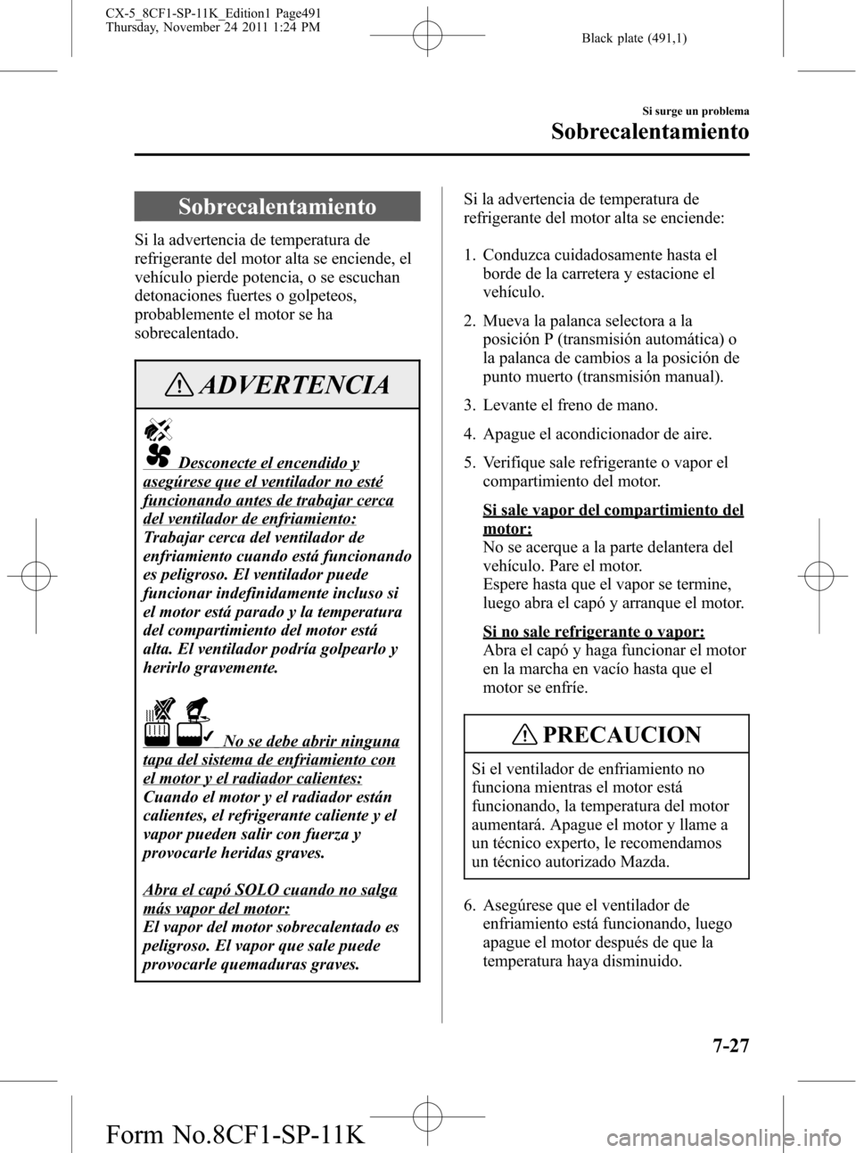 MAZDA MODEL CX-5 2012 Manual del propietario (in Spanish) Black plate (491,1)
Sobrecalentamiento
Si la advertencia de temperatura de
refrigerante del motor alta se enciende, el
vehículo pierde potencia, o se escuchan
detonaciones fuertes o golpeteos,
probab MAZDA MODEL CX-5 2012 Manual del propietario (in Spanish) Black plate (491,1)
Sobrecalentamiento
Si la advertencia de temperatura de
refrigerante del motor alta se enciende, el
vehículo pierde potencia, o se escuchan
detonaciones fuertes o golpeteos,
probab