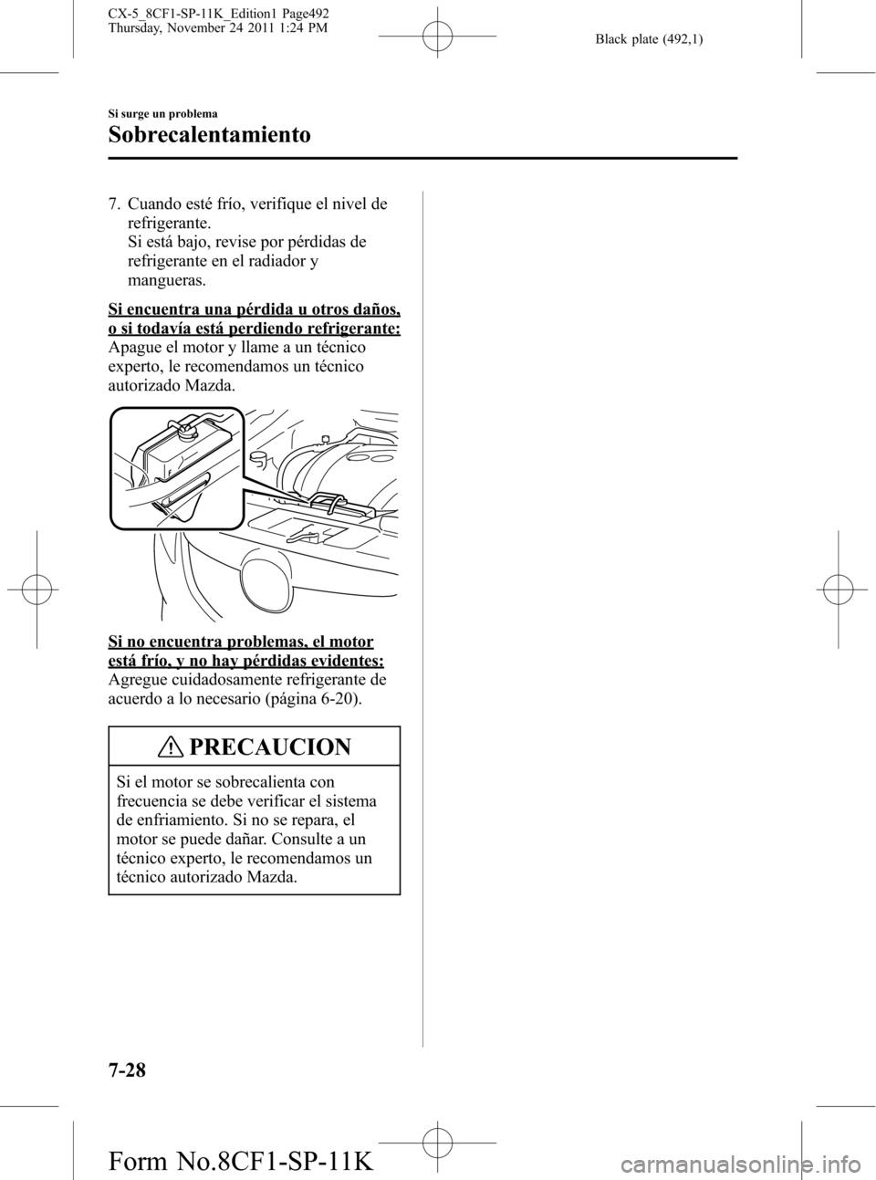 MAZDA MODEL CX-5 2012 Manual del propietario (in Spanish) Black plate (492,1)
7. Cuando esté frío, verifique el nivel de
refrigerante.
Si está bajo, revise por pérdidas de
refrigerante en el radiador y
mangueras.
Si encuentra una pérdida u otros daños, MAZDA MODEL CX-5 2012 Manual del propietario (in Spanish) Black plate (492,1)
7. Cuando esté frío, verifique el nivel de
refrigerante.
Si está bajo, revise por pérdidas de
refrigerante en el radiador y
mangueras.
Si encuentra una pérdida u otros daños,