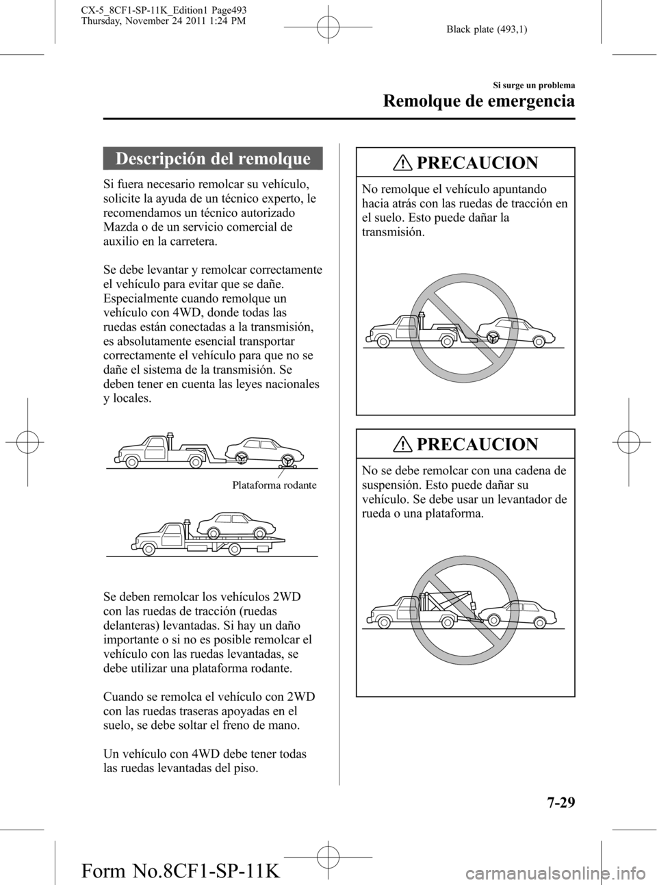 MAZDA MODEL CX-5 2012 Manual del propietario (in Spanish) Black plate (493,1)
Descripción del remolque
Si fuera necesario remolcar su vehículo,
solicite la ayuda de un técnico experto, le
recomendamos un técnico autorizado
Mazda o de un servicio comercia MAZDA MODEL CX-5 2012 Manual del propietario (in Spanish) Black plate (493,1)
Descripción del remolque
Si fuera necesario remolcar su vehículo,
solicite la ayuda de un técnico experto, le
recomendamos un técnico autorizado
Mazda o de un servicio comercia