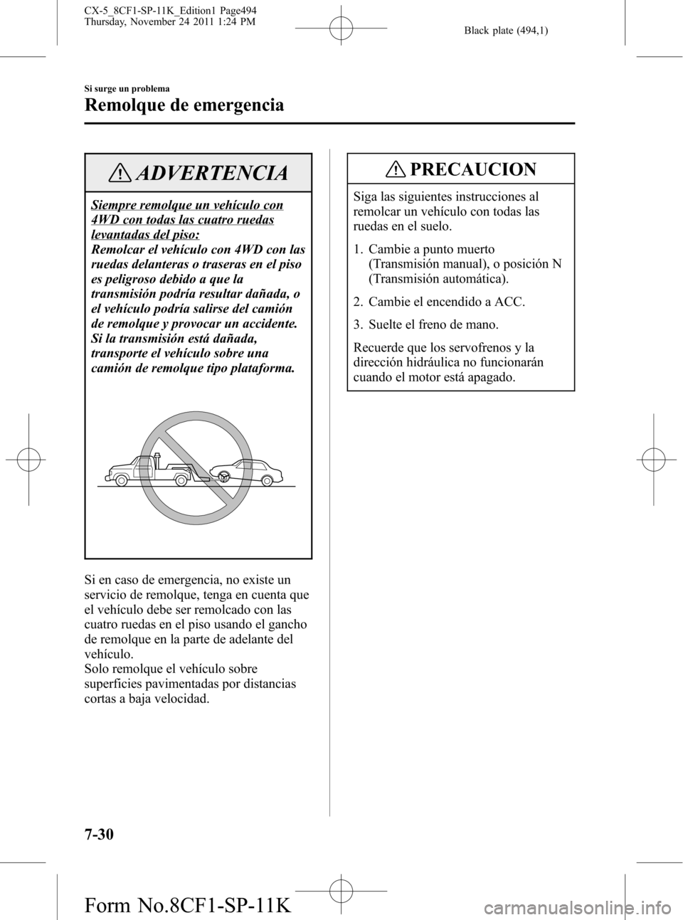 MAZDA MODEL CX-5 2012 Manual del propietario (in Spanish) Black plate (494,1)
ADVERTENCIA
Siempre remolque un vehículo con
4WD con todas las cuatro ruedas
levantadas del piso:
Remolcar el vehículo con 4WD con las
ruedas delanteras o traseras en el piso
es MAZDA MODEL CX-5 2012 Manual del propietario (in Spanish) Black plate (494,1)
ADVERTENCIA
Siempre remolque un vehículo con
4WD con todas las cuatro ruedas
levantadas del piso:
Remolcar el vehículo con 4WD con las
ruedas delanteras o traseras en el piso
es