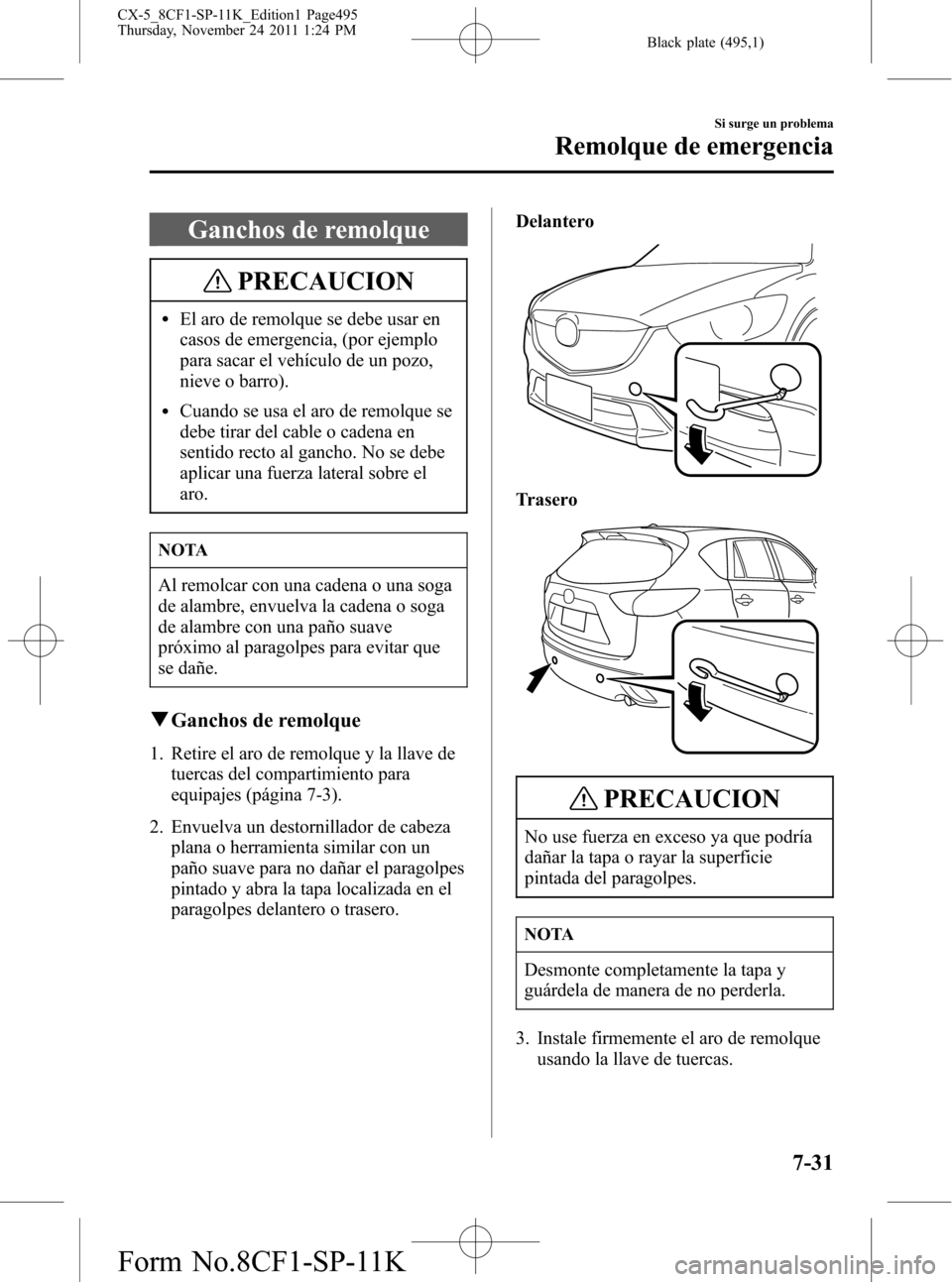 MAZDA MODEL CX-5 2012 Manual del propietario (in Spanish) Black plate (495,1)
Ganchos de remolque
PRECAUCION
lEl aro de remolque se debe usar en
casos de emergencia, (por ejemplo
para sacar el vehículo de un pozo,
nieve o barro).
lCuando se usa el aro de re MAZDA MODEL CX-5 2012 Manual del propietario (in Spanish) Black plate (495,1)
Ganchos de remolque
PRECAUCION
lEl aro de remolque se debe usar en
casos de emergencia, (por ejemplo
para sacar el vehículo de un pozo,
nieve o barro).
lCuando se usa el aro de re