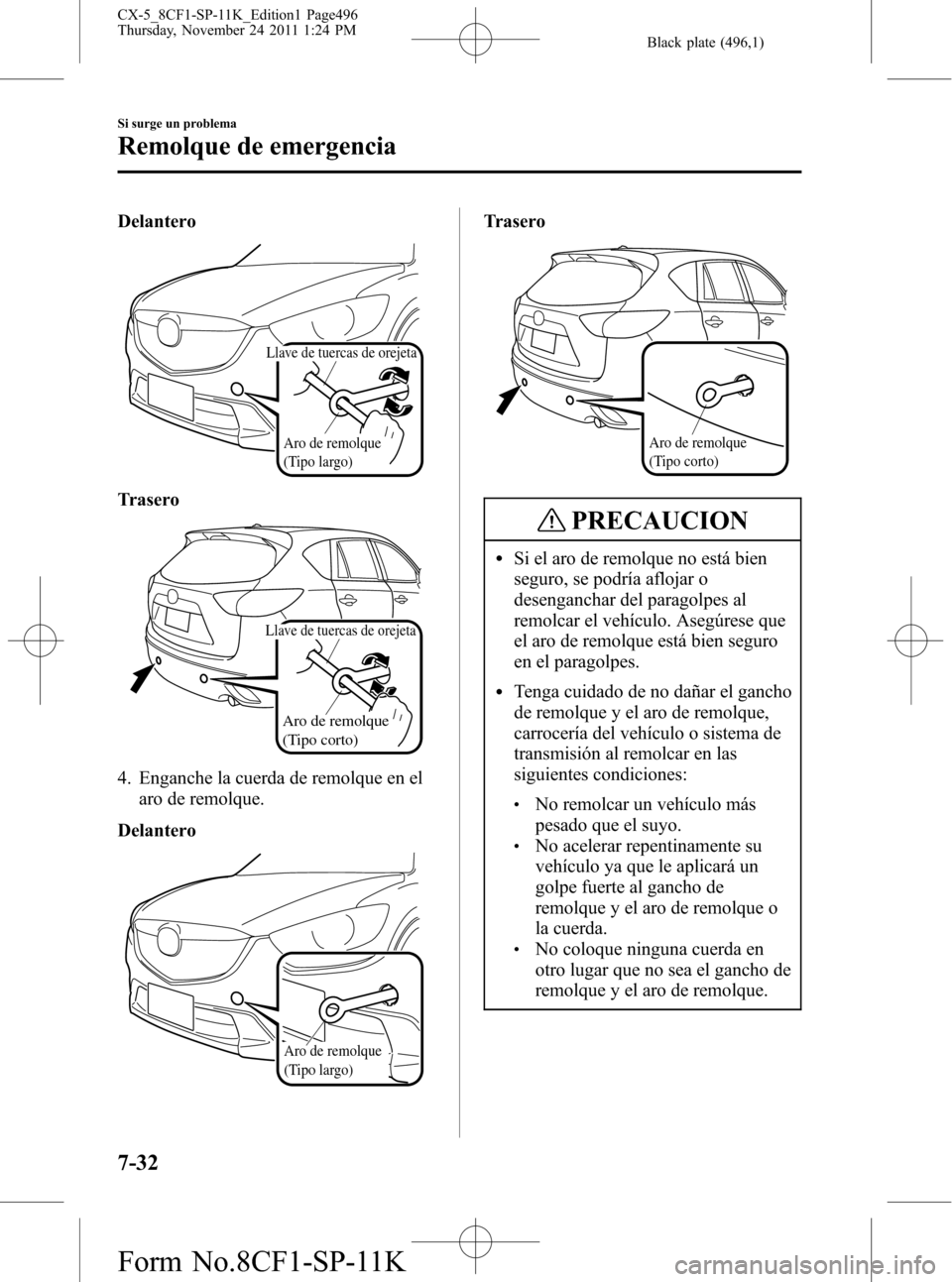 MAZDA MODEL CX-5 2012 Manual del propietario (in Spanish) Black plate (496,1)
Delantero
Aro de remolque
(Tipo largo)
Llave de tuercas de orejeta
Trasero
Aro de remolque
(Tipo corto)
Llave de tuercas de orejeta
4. Enganche la cuerda de remolque en el
aro de MAZDA MODEL CX-5 2012 Manual del propietario (in Spanish) Black plate (496,1)
Delantero
Aro de remolque
(Tipo largo)
Llave de tuercas de orejeta
Trasero
Aro de remolque
(Tipo corto)
Llave de tuercas de orejeta
4. Enganche la cuerda de remolque en el
aro de