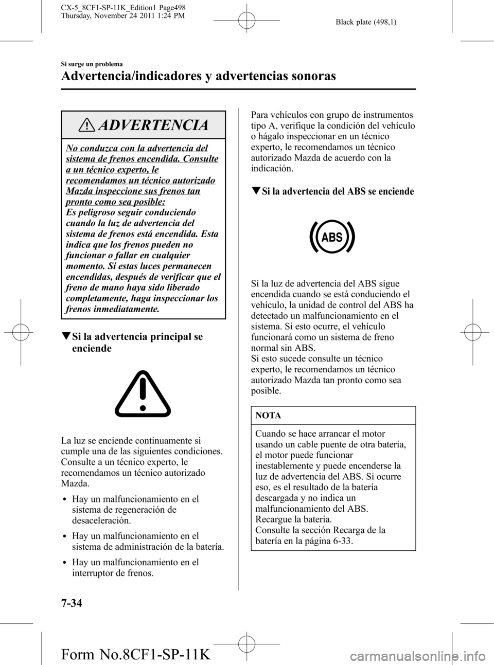 MAZDA MODEL CX-5 2012 Manual del propietario (in Spanish) Black plate (498,1)
ADVERTENCIA
No conduzca con la advertencia del
sistema de frenos encendida. Consulte
a un técnico experto, le
recomendamos un técnico autorizado
Mazda inspeccione sus frenos tan
MAZDA MODEL CX-5 2012 Manual del propietario (in Spanish) Black plate (498,1)
ADVERTENCIA
No conduzca con la advertencia del
sistema de frenos encendida. Consulte
a un técnico experto, le
recomendamos un técnico autorizado
Mazda inspeccione sus frenos tan