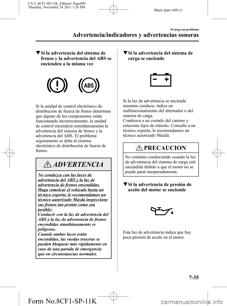 MAZDA MODEL CX-5 2012 Manual del propietario (in Spanish) Black plate (499,1)
qSi la advertencia del sistema de
frenos y la advertencia del ABS se
encienden a la misma vez
Si la unidad de control electrónico de
distribución de fuerza de frenos determina
qu MAZDA MODEL CX-5 2012 Manual del propietario (in Spanish) Black plate (499,1)
qSi la advertencia del sistema de
frenos y la advertencia del ABS se
encienden a la misma vez
Si la unidad de control electrónico de
distribución de fuerza de frenos determina
qu