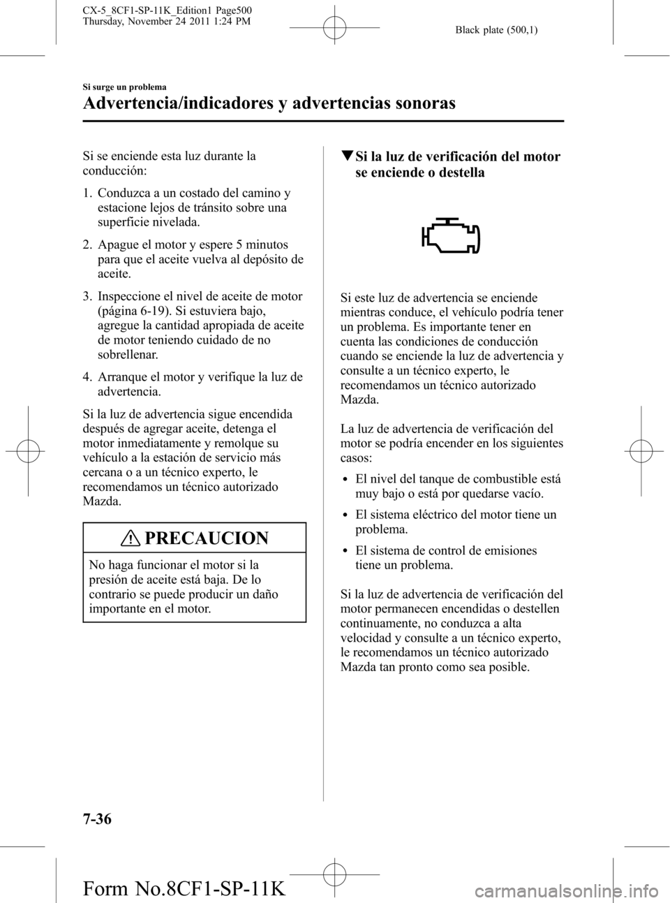 MAZDA MODEL CX-5 2012 Manual del propietario (in Spanish) Black plate (500,1)
Si se enciende esta luz durante la
conducción:
1. Conduzca a un costado del camino y
estacione lejos de tránsito sobre una
superficie nivelada.
2. Apague el motor y espere 5 minu MAZDA MODEL CX-5 2012 Manual del propietario (in Spanish) Black plate (500,1)
Si se enciende esta luz durante la
conducción:
1. Conduzca a un costado del camino y
estacione lejos de tránsito sobre una
superficie nivelada.
2. Apague el motor y espere 5 minu