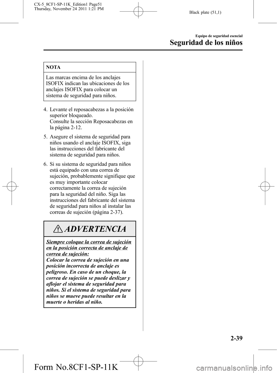 MAZDA MODEL CX-5 2012 Manual del propietario (in Spanish) Black plate (51,1)
NOTA
Las marcas encima de los anclajes
ISOFIX indican las ubicaciones de los
anclajes ISOFIX para colocar un
sistema de seguridad para niños.
4. Levante el reposacabezas a la posic MAZDA MODEL CX-5 2012 Manual del propietario (in Spanish) Black plate (51,1)
NOTA
Las marcas encima de los anclajes
ISOFIX indican las ubicaciones de los
anclajes ISOFIX para colocar un
sistema de seguridad para niños.
4. Levante el reposacabezas a la posic