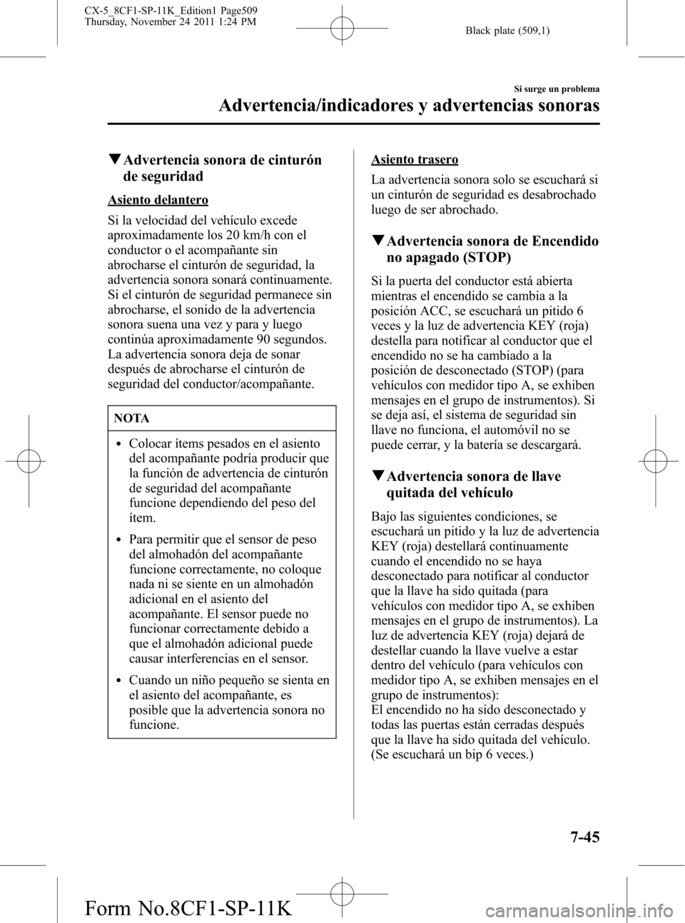 MAZDA MODEL CX-5 2012 Manual del propietario (in Spanish) Black plate (509,1)
qAdvertencia sonora de cinturón
de seguridad
Asiento delantero
Si la velocidad del vehículo excede
aproximadamente los 20 km/h con el
conductor o el acompañante sin
abrocharse e MAZDA MODEL CX-5 2012 Manual del propietario (in Spanish) Black plate (509,1)
qAdvertencia sonora de cinturón
de seguridad
Asiento delantero
Si la velocidad del vehículo excede
aproximadamente los 20 km/h con el
conductor o el acompañante sin
abrocharse e