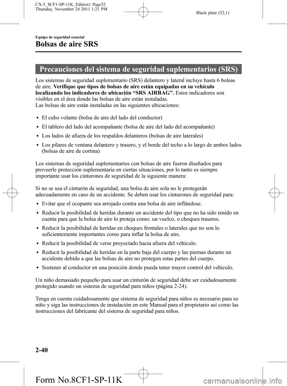 MAZDA MODEL CX-5 2012 Manual del propietario (in Spanish) Black plate (52,1)
Precauciones del sistema de seguridad suplementarios (SRS)
Los sistemas de seguridad suplementario (SRS) delantero y lateral incluye hasta 6 bolsas
de aire.Verifique que tipos de bo MAZDA MODEL CX-5 2012 Manual del propietario (in Spanish) Black plate (52,1)
Precauciones del sistema de seguridad suplementarios (SRS)
Los sistemas de seguridad suplementario (SRS) delantero y lateral incluye hasta 6 bolsas
de aire.Verifique que tipos de bo