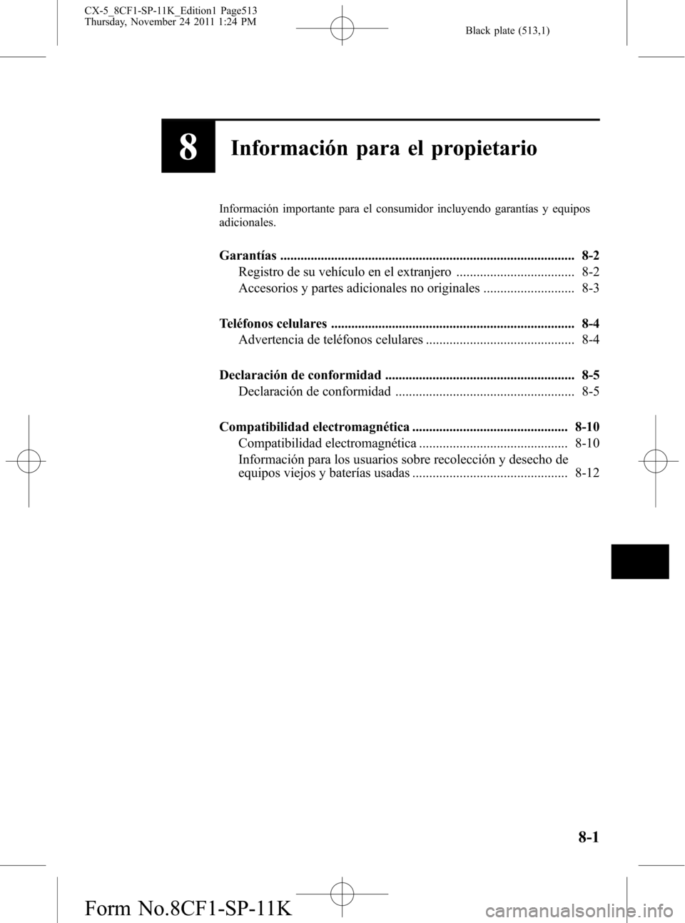 MAZDA MODEL CX-5 2012 Manual del propietario (in Spanish) Black plate (513,1)
8Información para el propietario
Información importante para el consumidor incluyendo garantías y equipos
adicionales.
Garantías ............................................... MAZDA MODEL CX-5 2012 Manual del propietario (in Spanish) Black plate (513,1)
8Información para el propietario
Información importante para el consumidor incluyendo garantías y equipos
adicionales.
Garantías ...............................................