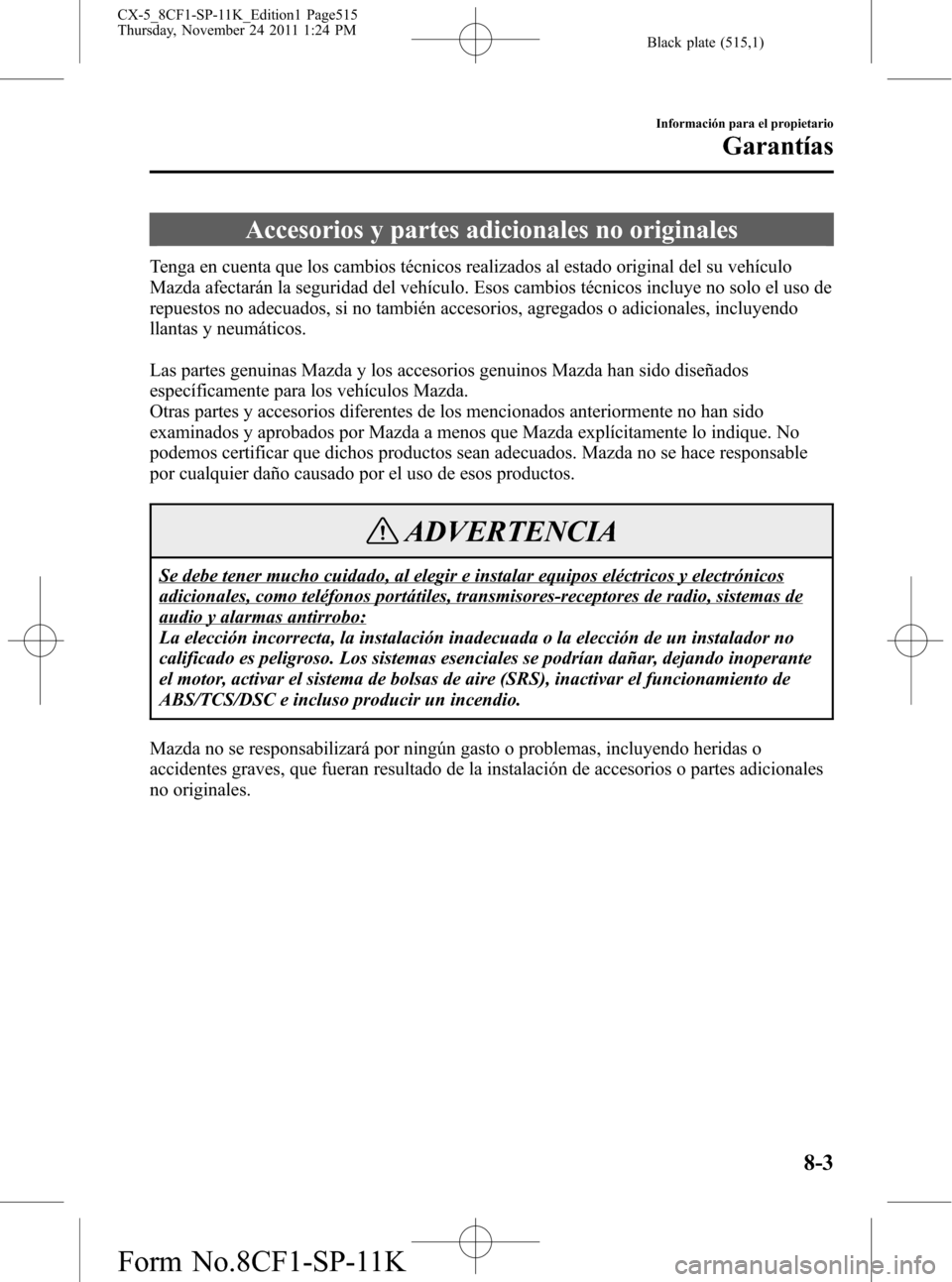 MAZDA MODEL CX-5 2012 Manual del propietario (in Spanish) Black plate (515,1)
Accesorios y partes adicionales no originales
Tenga en cuenta que los cambios técnicos realizados al estado original del su vehículo
Mazda afectarán la seguridad del vehículo. MAZDA MODEL CX-5 2012 Manual del propietario (in Spanish) Black plate (515,1)
Accesorios y partes adicionales no originales
Tenga en cuenta que los cambios técnicos realizados al estado original del su vehículo
Mazda afectarán la seguridad del vehículo.