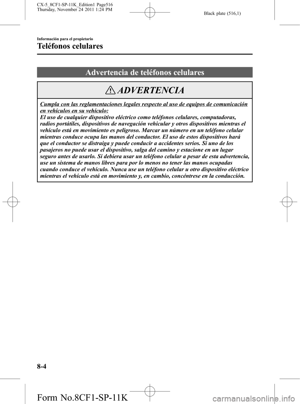 MAZDA MODEL CX-5 2012 Manual del propietario (in Spanish) Black plate (516,1)
Advertencia de teléfonos celulares
ADVERTENCIA
Cumpla con las reglamentaciones legales respecto al uso de equipos de comunicación
en vehículos en su vehículo:
El uso de cualqui MAZDA MODEL CX-5 2012 Manual del propietario (in Spanish) Black plate (516,1)
Advertencia de teléfonos celulares
ADVERTENCIA
Cumpla con las reglamentaciones legales respecto al uso de equipos de comunicación
en vehículos en su vehículo:
El uso de cualqui