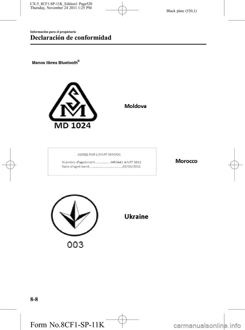 MAZDA MODEL CX-5 2012 Manual del propietario (in Spanish) Black plate (520,1)
Manos libres Bluetooth
8-8
Información para el propietario
Declaración de conformidad
CX-5_8CF1-SP-11K_Edition1 Page520
Thursday, November 24 2011 1:25 PM
Form No.8CF1-SP-11K MAZDA MODEL CX-5 2012 Manual del propietario (in Spanish) Black plate (520,1)
Manos libres Bluetooth
8-8
Información para el propietario
Declaración de conformidad
CX-5_8CF1-SP-11K_Edition1 Page520
Thursday, November 24 2011 1:25 PM
Form No.8CF1-SP-11K