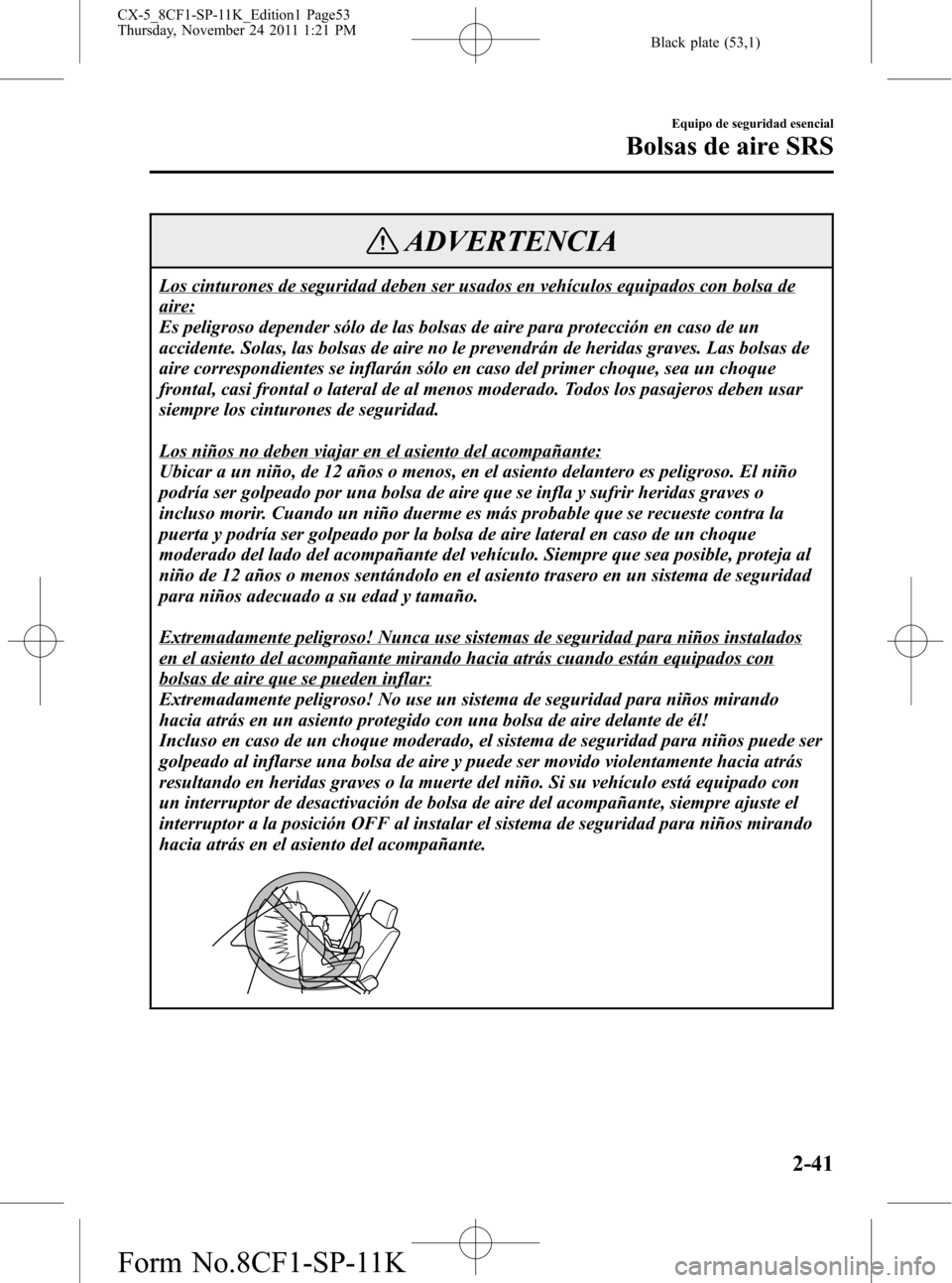 MAZDA MODEL CX-5 2012 Manual del propietario (in Spanish) Black plate (53,1)
ADVERTENCIA
Los cinturones de seguridad deben ser usados en vehículos equipados con bolsa de
aire:
Es peligroso depender sólo de las bolsas de aire para protección en caso de un
MAZDA MODEL CX-5 2012 Manual del propietario (in Spanish) Black plate (53,1)
ADVERTENCIA
Los cinturones de seguridad deben ser usados en vehículos equipados con bolsa de
aire:
Es peligroso depender sólo de las bolsas de aire para protección en caso de un