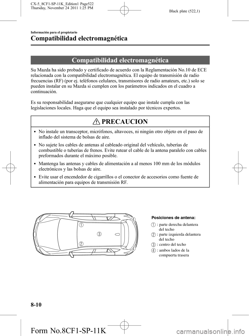 MAZDA MODEL CX-5 2012 Manual del propietario (in Spanish) Black plate (522,1)
Compatibilidad electromagnética
Su Mazda ha sido probado y certificado de acuerdo con la Reglamentación No.10 de ECE
relacionada con la compatibilidad electromagnética. El equip MAZDA MODEL CX-5 2012 Manual del propietario (in Spanish) Black plate (522,1)
Compatibilidad electromagnética
Su Mazda ha sido probado y certificado de acuerdo con la Reglamentación No.10 de ECE
relacionada con la compatibilidad electromagnética. El equip