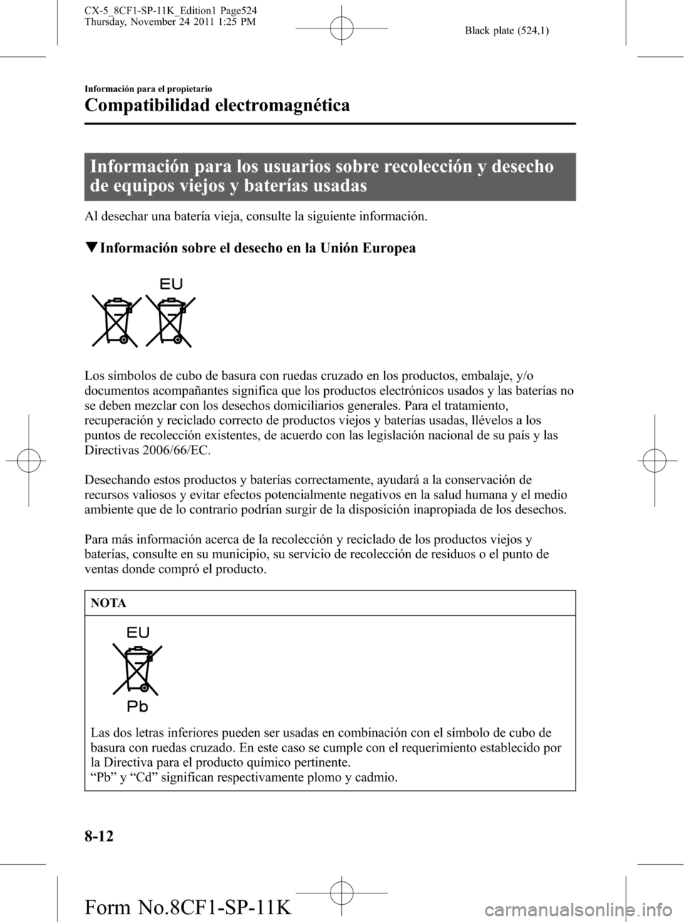 MAZDA MODEL CX-5 2012 Manual del propietario (in Spanish) Black plate (524,1)
Información para los usuarios sobre recolección y desecho
de equipos viejos y baterías usadas
Al desechar una batería vieja, consulte la siguiente información.
qInformación s MAZDA MODEL CX-5 2012 Manual del propietario (in Spanish) Black plate (524,1)
Información para los usuarios sobre recolección y desecho
de equipos viejos y baterías usadas
Al desechar una batería vieja, consulte la siguiente información.
qInformación s