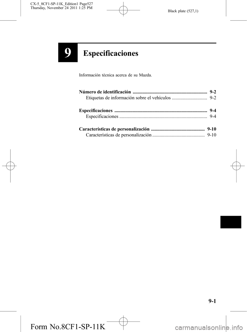 MAZDA MODEL CX-5 2012 Manual del propietario (in Spanish) Black plate (527,1)
9Especificaciones
Información técnica acerca de su Mazda.
Número de identificación ............................................................. 9-2
Etiquetas de información s MAZDA MODEL CX-5 2012 Manual del propietario (in Spanish) Black plate (527,1)
9Especificaciones
Información técnica acerca de su Mazda.
Número de identificación ............................................................. 9-2
Etiquetas de información s
