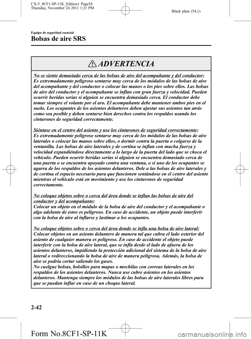 MAZDA MODEL CX-5 2012 Manual del propietario (in Spanish) Black plate (54,1)
ADVERTENCIA
No se siente demasiado cerca de las bolsas de aire del acompañante y del conductor:
Es extremadamente peligroso sentarse muy cerca de los módulos de las bolsas de aire MAZDA MODEL CX-5 2012 Manual del propietario (in Spanish) Black plate (54,1)
ADVERTENCIA
No se siente demasiado cerca de las bolsas de aire del acompañante y del conductor:
Es extremadamente peligroso sentarse muy cerca de los módulos de las bolsas de aire