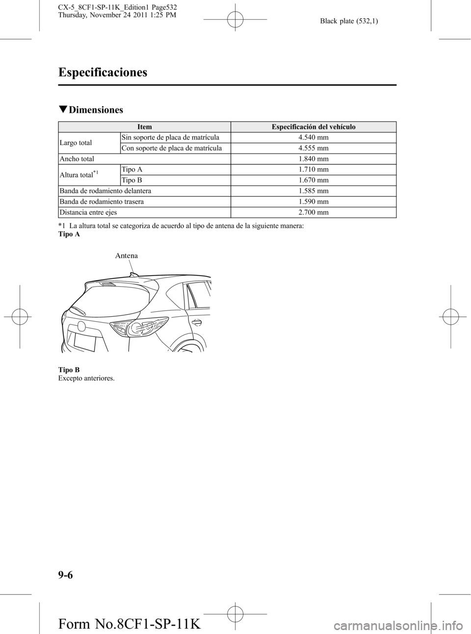 MAZDA MODEL CX-5 2012 Manual del propietario (in Spanish) Black plate (532,1)
qDimensiones
Item Especificación del vehículo
Largo totalSin soporte de placa de matrícula 4.540 mm
Con soporte de placa de matrícula 4.555 mm
Ancho total 1.840 mm
Altura total MAZDA MODEL CX-5 2012 Manual del propietario (in Spanish) Black plate (532,1)
qDimensiones
Item Especificación del vehículo
Largo totalSin soporte de placa de matrícula 4.540 mm
Con soporte de placa de matrícula 4.555 mm
Ancho total 1.840 mm
Altura total
