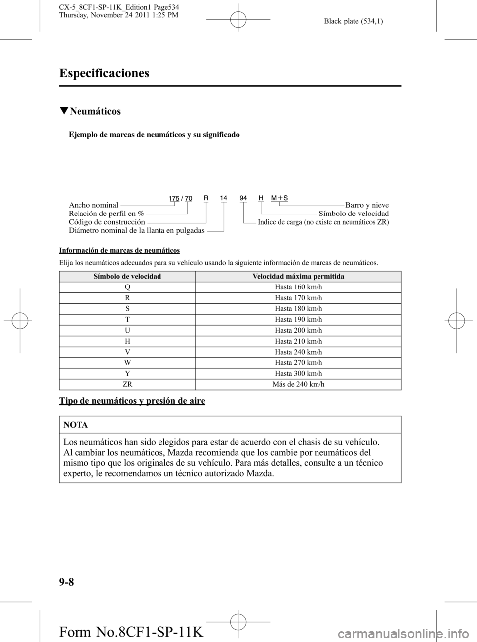 MAZDA MODEL CX-5 2012 Manual del propietario (in Spanish) Black plate (534,1)
qNeumáticos
Ejemplo de marcas de neumáticos y su significado
Ancho nominal
Relación de perfil en %
Código de construcciónBarro y nieve
Símbolo de velocidad
Indice de carga (n MAZDA MODEL CX-5 2012 Manual del propietario (in Spanish) Black plate (534,1)
qNeumáticos
Ejemplo de marcas de neumáticos y su significado
Ancho nominal
Relación de perfil en %
Código de construcciónBarro y nieve
Símbolo de velocidad
Indice de carga (n