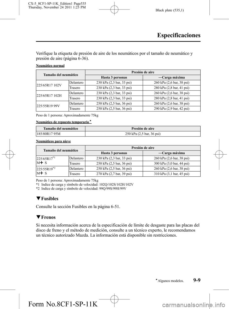 MAZDA MODEL CX-5 2012 Manual del propietario (in Spanish) Black plate (535,1)
Verifique la etiqueta de presión de aire de los neumáticos por el tamaño de neumático y
presión de aire (página 6-36).
Neumático normal
Tamaño del neumáticoPresión de air MAZDA MODEL CX-5 2012 Manual del propietario (in Spanish) Black plate (535,1)
Verifique la etiqueta de presión de aire de los neumáticos por el tamaño de neumático y
presión de aire (página 6-36).
Neumático normal
Tamaño del neumáticoPresión de air