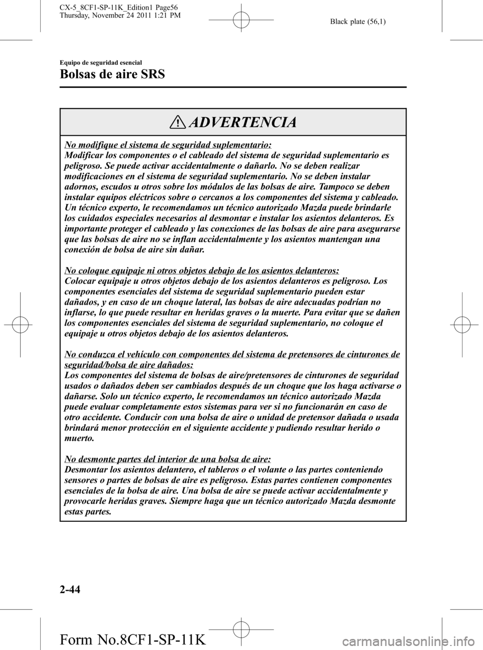 MAZDA MODEL CX-5 2012 Manual del propietario (in Spanish) Black plate (56,1)
ADVERTENCIA
No modifique el sistema de seguridad suplementario:
Modificar los componentes o el cableado del sistema de seguridad suplementario es
peligroso. Se puede activar acciden MAZDA MODEL CX-5 2012 Manual del propietario (in Spanish) Black plate (56,1)
ADVERTENCIA
No modifique el sistema de seguridad suplementario:
Modificar los componentes o el cableado del sistema de seguridad suplementario es
peligroso. Se puede activar acciden