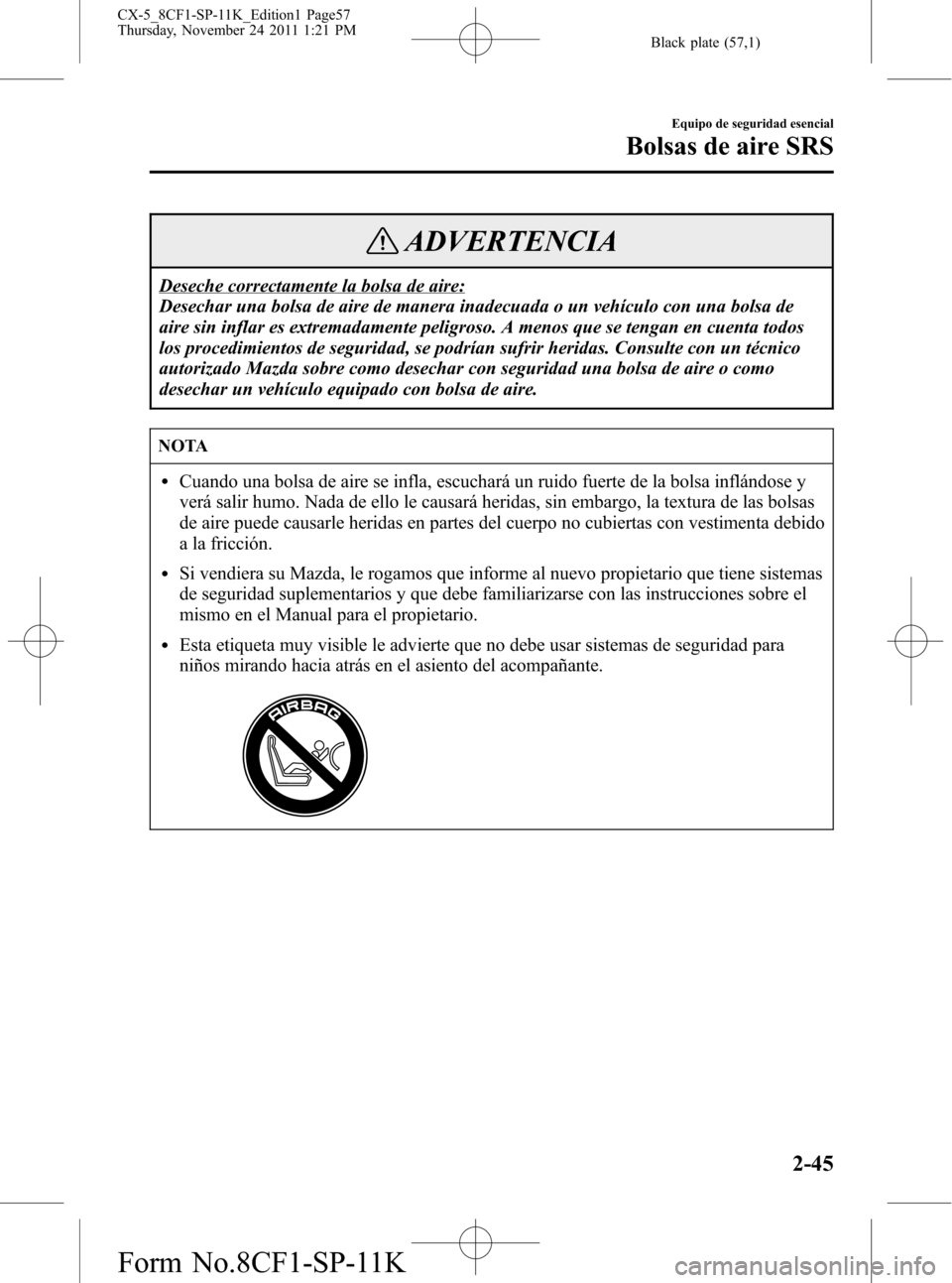 MAZDA MODEL CX-5 2012 Manual del propietario (in Spanish) Black plate (57,1)
ADVERTENCIA
Deseche correctamente la bolsa de aire:
Desechar una bolsa de aire de manera inadecuada o un vehículo con una bolsa de
aire sin inflar es extremadamente peligroso. A me MAZDA MODEL CX-5 2012 Manual del propietario (in Spanish) Black plate (57,1)
ADVERTENCIA
Deseche correctamente la bolsa de aire:
Desechar una bolsa de aire de manera inadecuada o un vehículo con una bolsa de
aire sin inflar es extremadamente peligroso. A me