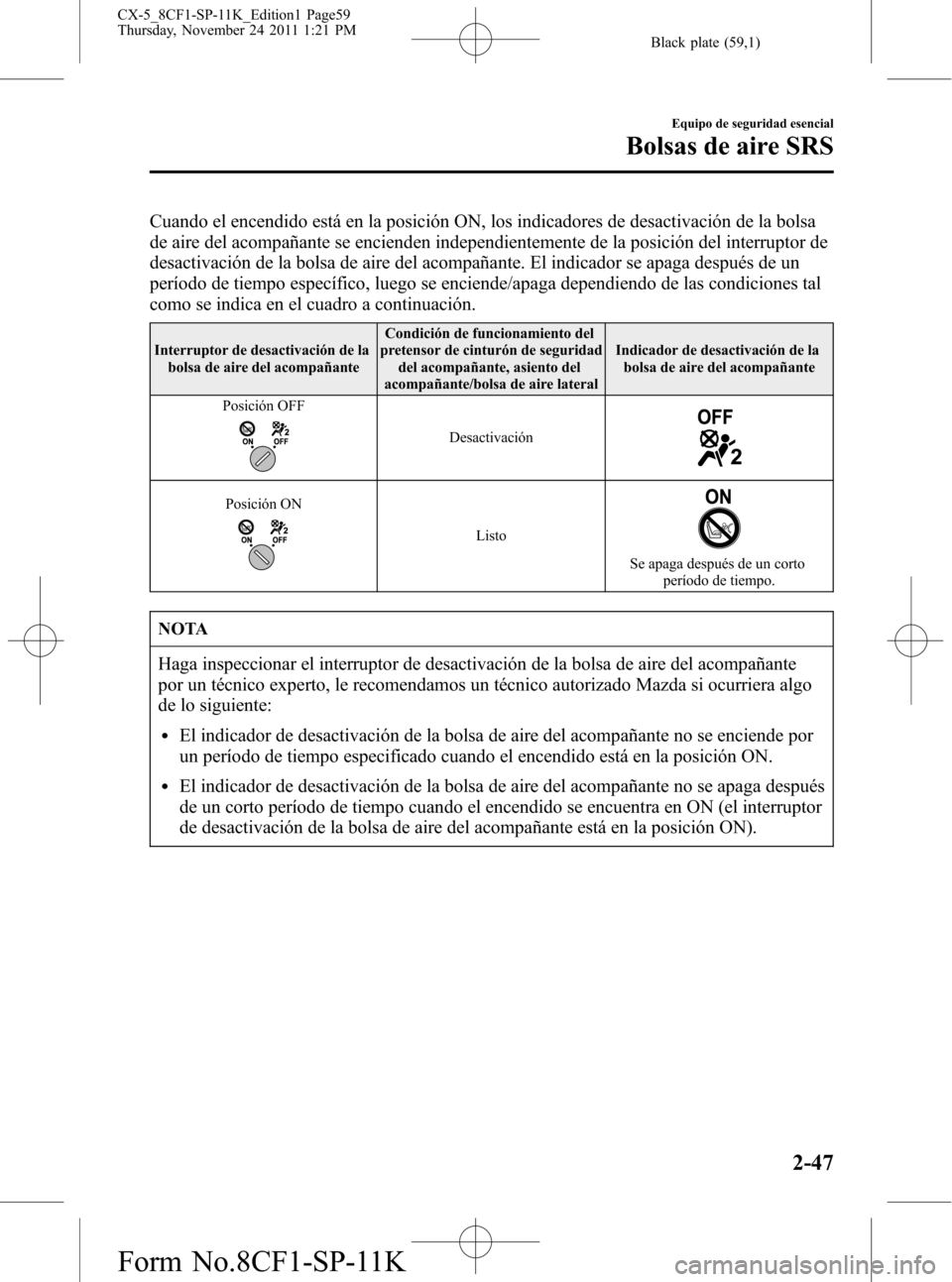 MAZDA MODEL CX-5 2012 Manual del propietario (in Spanish) Black plate (59,1)
Cuando el encendido está en la posición ON, los indicadores de desactivación de la bolsa
de aire del acompañante se encienden independientemente de la posición del interruptor MAZDA MODEL CX-5 2012 Manual del propietario (in Spanish) Black plate (59,1)
Cuando el encendido está en la posición ON, los indicadores de desactivación de la bolsa
de aire del acompañante se encienden independientemente de la posición del interruptor