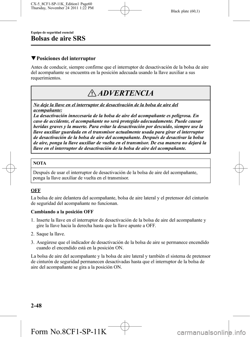 MAZDA MODEL CX-5 2012 Manual del propietario (in Spanish) Black plate (60,1)
qPosiciones del interruptor
Antes de conducir, siempre confirme que el interruptor de desactivación de la bolsa de aire
del acompañante se encuentra en la posición adecuada usand MAZDA MODEL CX-5 2012 Manual del propietario (in Spanish) Black plate (60,1)
qPosiciones del interruptor
Antes de conducir, siempre confirme que el interruptor de desactivación de la bolsa de aire
del acompañante se encuentra en la posición adecuada usand