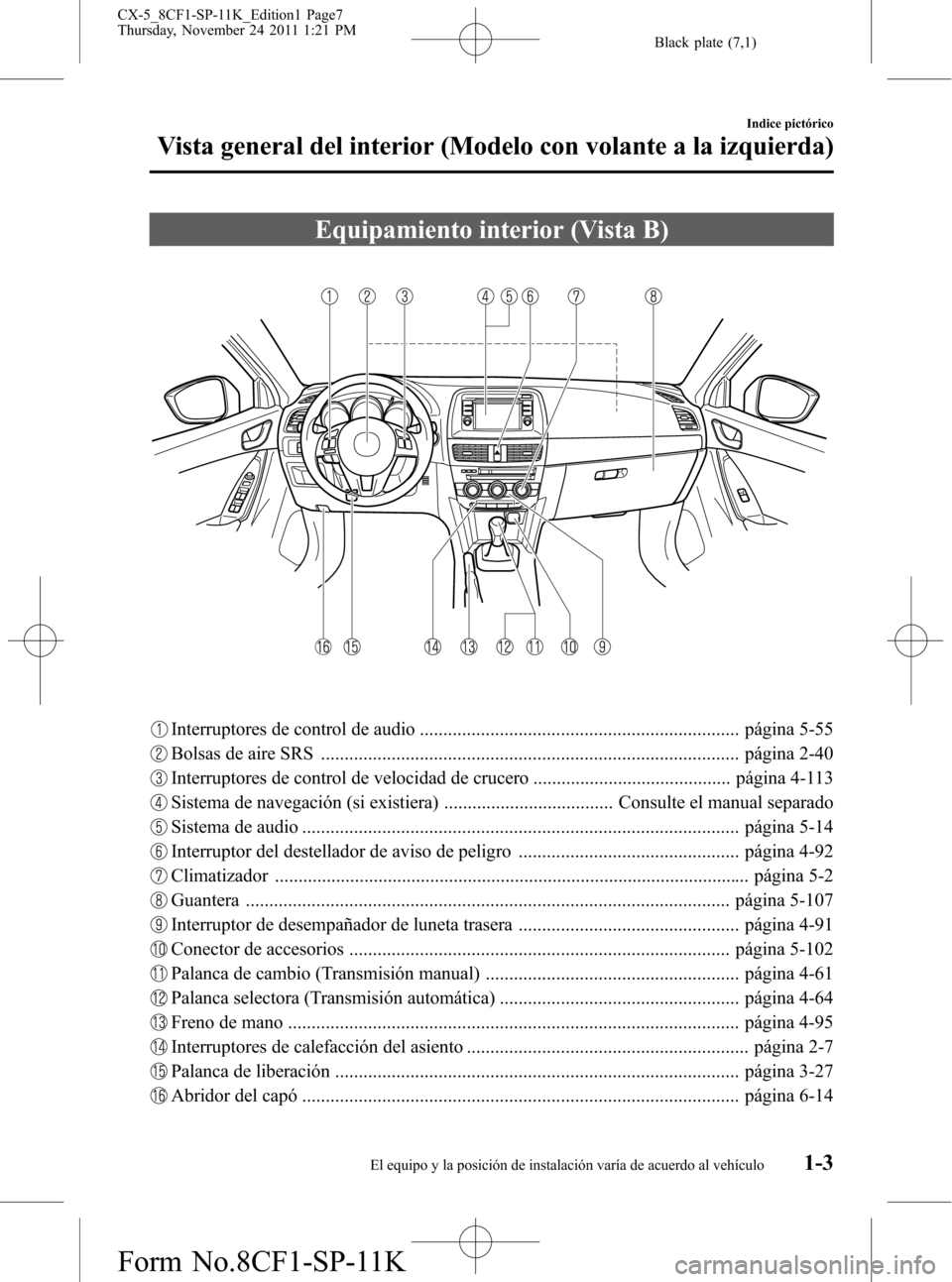 MAZDA MODEL CX-5 2012 Manual del propietario (in Spanish) Black plate (7,1)
Equipamiento interior (Vista B)
Interruptores de control de audio .................................................................... página 5-55
Bolsas de aire SRS ............... MAZDA MODEL CX-5 2012 Manual del propietario (in Spanish) Black plate (7,1)
Equipamiento interior (Vista B)
Interruptores de control de audio .................................................................... página 5-55
Bolsas de aire SRS ...............