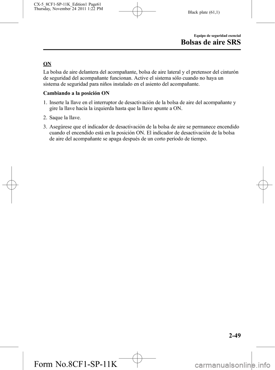 MAZDA MODEL CX-5 2012 Manual del propietario (in Spanish) Black plate (61,1)
ON
La bolsa de aire delantera del acompañante, bolsa de aire lateral y el pretensor del cinturón
de seguridad del acompañante funcionan. Active el sistema sólo cuando no haya un MAZDA MODEL CX-5 2012 Manual del propietario (in Spanish) Black plate (61,1)
ON
La bolsa de aire delantera del acompañante, bolsa de aire lateral y el pretensor del cinturón
de seguridad del acompañante funcionan. Active el sistema sólo cuando no haya un