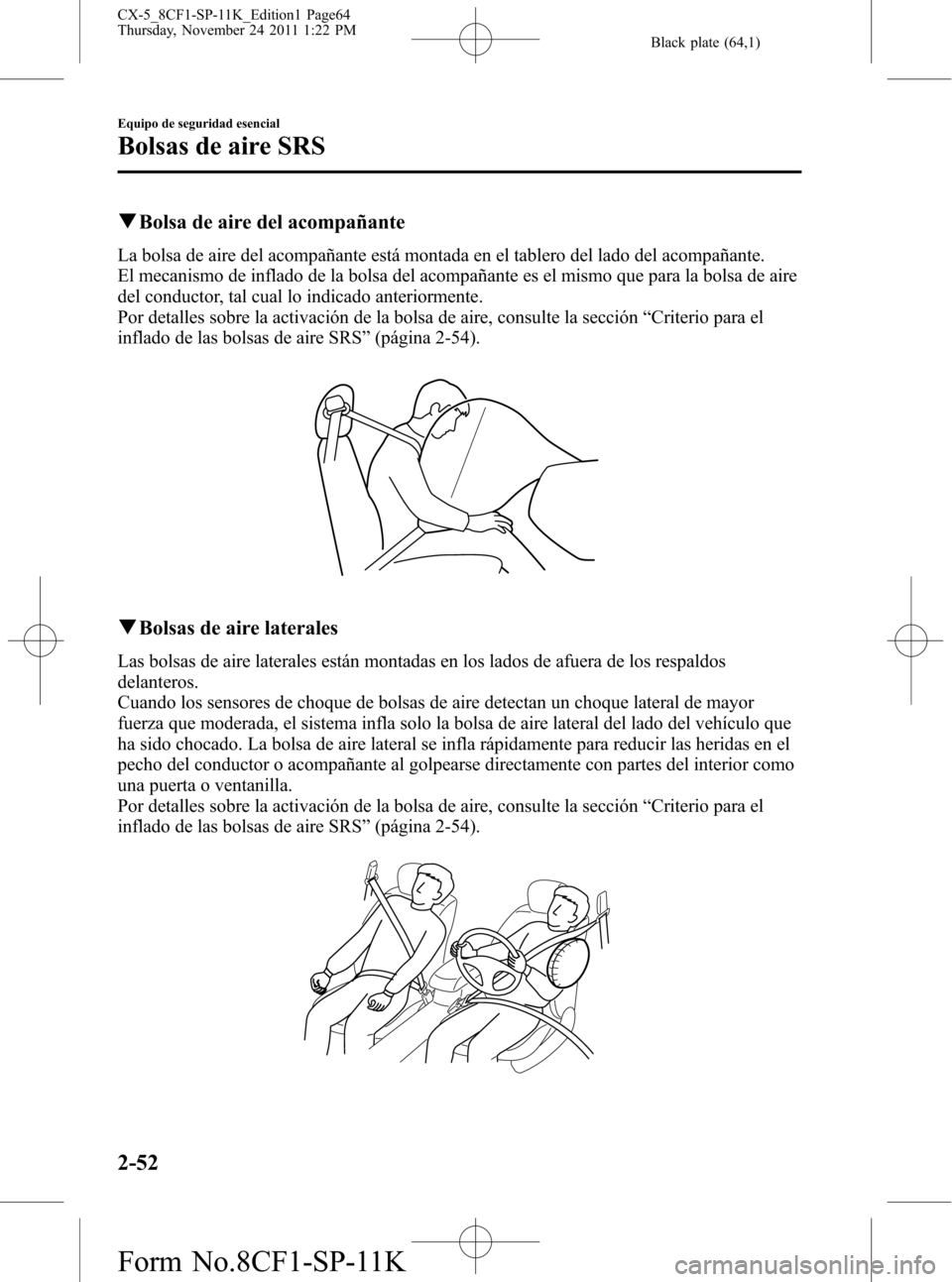 MAZDA MODEL CX-5 2012 Manual del propietario (in Spanish) Black plate (64,1)
qBolsa de aire del acompañante
La bolsa de aire del acompañante está montada en el tablero del lado del acompañante.
El mecanismo de inflado de la bolsa del acompañante es el m MAZDA MODEL CX-5 2012 Manual del propietario (in Spanish) Black plate (64,1)
qBolsa de aire del acompañante
La bolsa de aire del acompañante está montada en el tablero del lado del acompañante.
El mecanismo de inflado de la bolsa del acompañante es el m