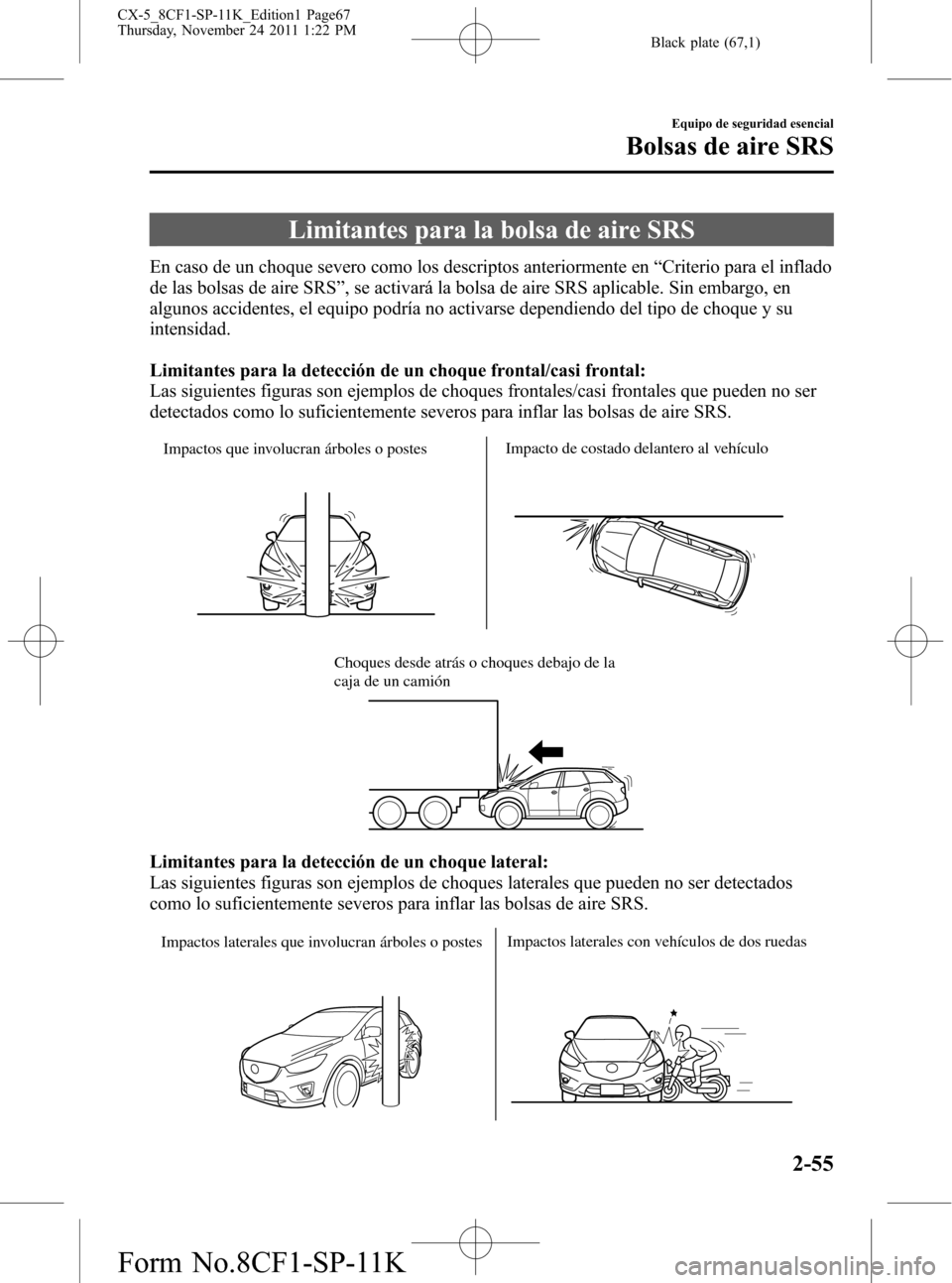 MAZDA MODEL CX-5 2012 Manual del propietario (in Spanish) Black plate (67,1)
Limitantes para la bolsa de aire SRS
En caso de un choque severo como los descriptos anteriormente en“Criterio para el inflado
de las bolsas de aire SRS”, se activará la bolsa MAZDA MODEL CX-5 2012 Manual del propietario (in Spanish) Black plate (67,1)
Limitantes para la bolsa de aire SRS
En caso de un choque severo como los descriptos anteriormente en“Criterio para el inflado
de las bolsas de aire SRS”, se activará la bolsa