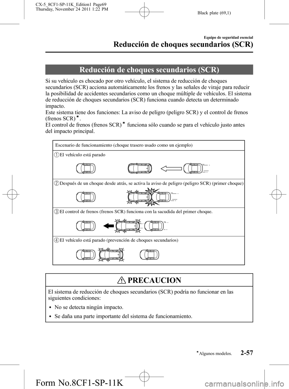 MAZDA MODEL CX-5 2012 Manual del propietario (in Spanish) Black plate (69,1)
Reducción de choques secundarios (SCR)
Si su vehículo es chocado por otro vehículo, el sistema de reducción de choques
secundarios (SCR) acciona automáticamente los frenos y la MAZDA MODEL CX-5 2012 Manual del propietario (in Spanish) Black plate (69,1)
Reducción de choques secundarios (SCR)
Si su vehículo es chocado por otro vehículo, el sistema de reducción de choques
secundarios (SCR) acciona automáticamente los frenos y la