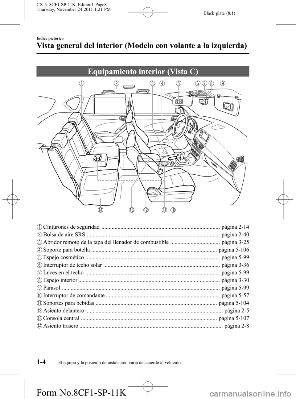 MAZDA MODEL CX-5 2012 Manual del propietario (in Spanish) Black plate (8,1)
Equipamiento interior (Vista C)
Cinturones de seguridad ................................................................................. página 2-14
Bolsa de aire SRS ............. MAZDA MODEL CX-5 2012 Manual del propietario (in Spanish) Black plate (8,1)
Equipamiento interior (Vista C)
Cinturones de seguridad ................................................................................. página 2-14
Bolsa de aire SRS .............