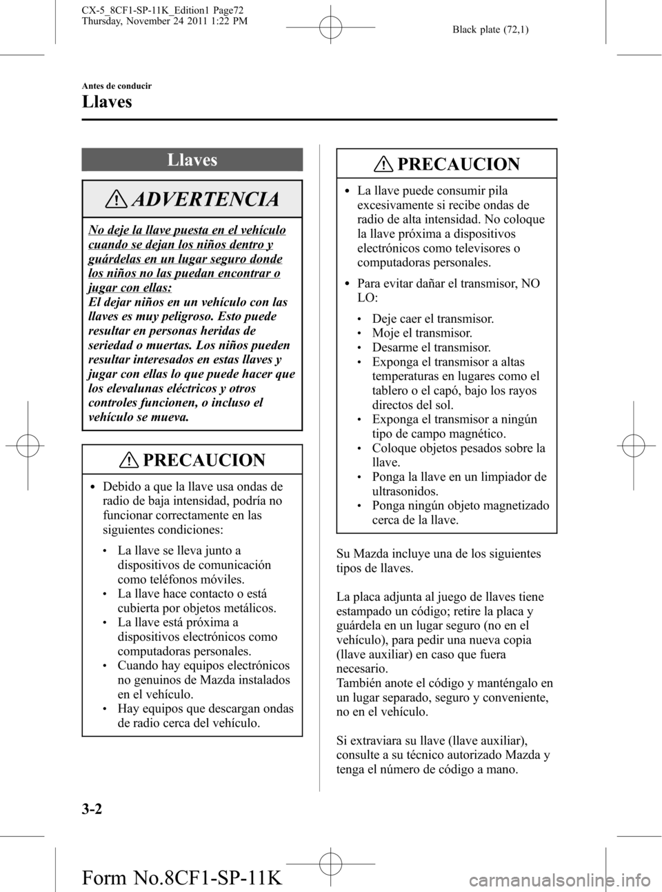 MAZDA MODEL CX-5 2012 Manual del propietario (in Spanish) Black plate (72,1)
Llaves
ADVERTENCIA
No deje la llave puesta en el vehículo
cuando se dejan los niños dentro y
guárdelas en un lugar seguro donde
los niños no las puedan encontrar o
jugar con ell MAZDA MODEL CX-5 2012 Manual del propietario (in Spanish) Black plate (72,1)
Llaves
ADVERTENCIA
No deje la llave puesta en el vehículo
cuando se dejan los niños dentro y
guárdelas en un lugar seguro donde
los niños no las puedan encontrar o
jugar con ell