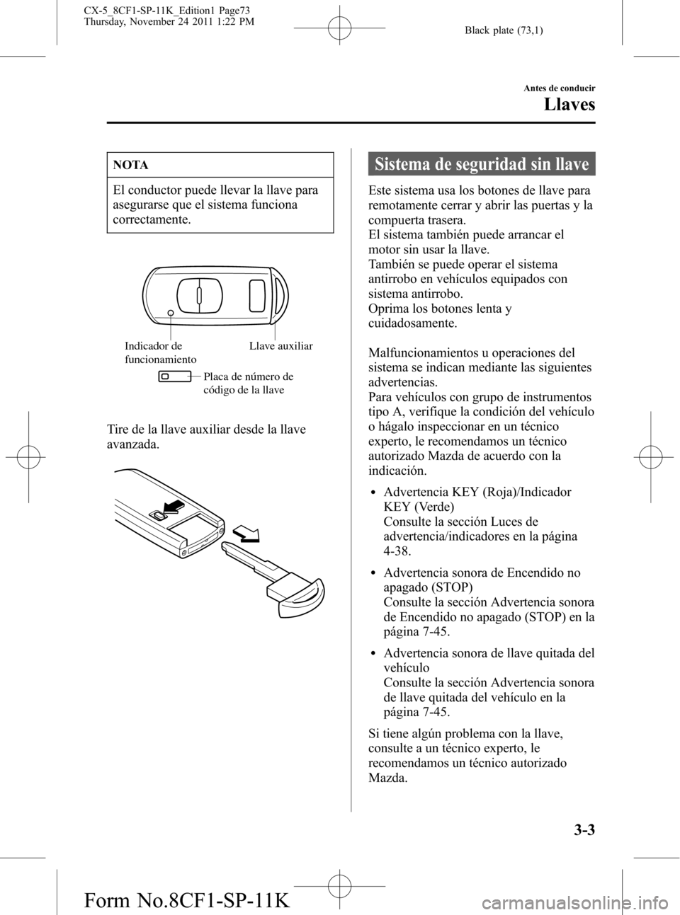 MAZDA MODEL CX-5 2012 Manual del propietario (in Spanish) Black plate (73,1)
NOTA
El conductor puede llevar la llave para
asegurarse que el sistema funciona
correctamente.
Indicador de
funcionamientoLlave auxiliar
Placa de número de
código de la llave
Ti MAZDA MODEL CX-5 2012 Manual del propietario (in Spanish) Black plate (73,1)
NOTA
El conductor puede llevar la llave para
asegurarse que el sistema funciona
correctamente.
Indicador de
funcionamientoLlave auxiliar
Placa de número de
código de la llave
Ti