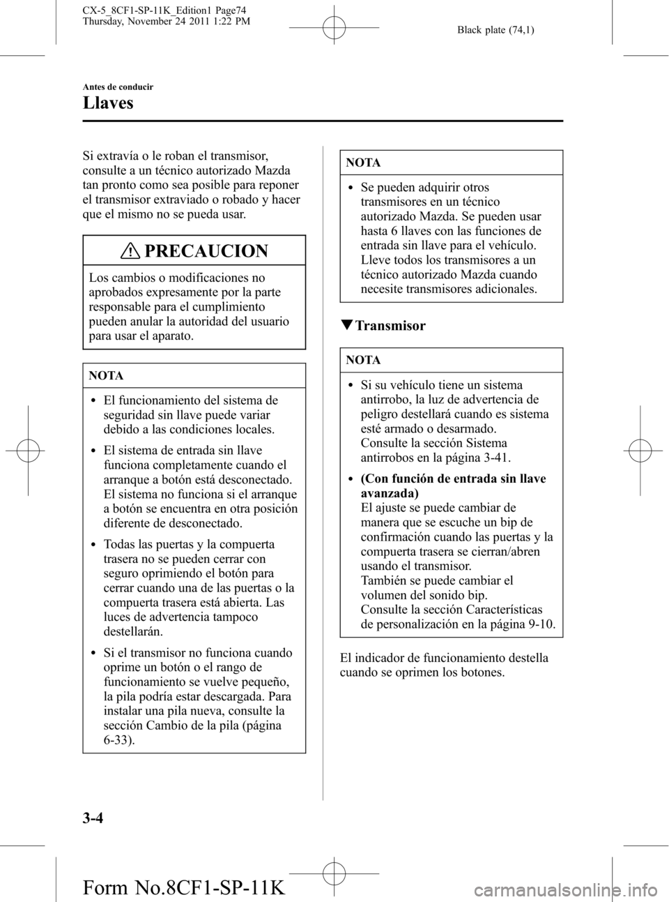MAZDA MODEL CX-5 2012 Manual del propietario (in Spanish) Black plate (74,1)
Si extravía o le roban el transmisor,
consulte a un técnico autorizado Mazda
tan pronto como sea posible para reponer
el transmisor extraviado o robado y hacer
que el mismo no se MAZDA MODEL CX-5 2012 Manual del propietario (in Spanish) Black plate (74,1)
Si extravía o le roban el transmisor,
consulte a un técnico autorizado Mazda
tan pronto como sea posible para reponer
el transmisor extraviado o robado y hacer
que el mismo no se
