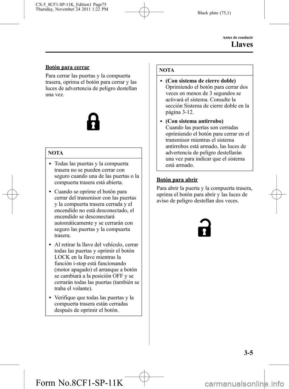 MAZDA MODEL CX-5 2012 Manual del propietario (in Spanish) Black plate (75,1)
Botón para cerrar
Para cerrar las puertas y la compuerta
trasera, oprima el botón para cerrar y las
luces de advertencia de peligro destellan
una vez.
NOTA
lTodas las puertas y la MAZDA MODEL CX-5 2012 Manual del propietario (in Spanish) Black plate (75,1)
Botón para cerrar
Para cerrar las puertas y la compuerta
trasera, oprima el botón para cerrar y las
luces de advertencia de peligro destellan
una vez.
NOTA
lTodas las puertas y la