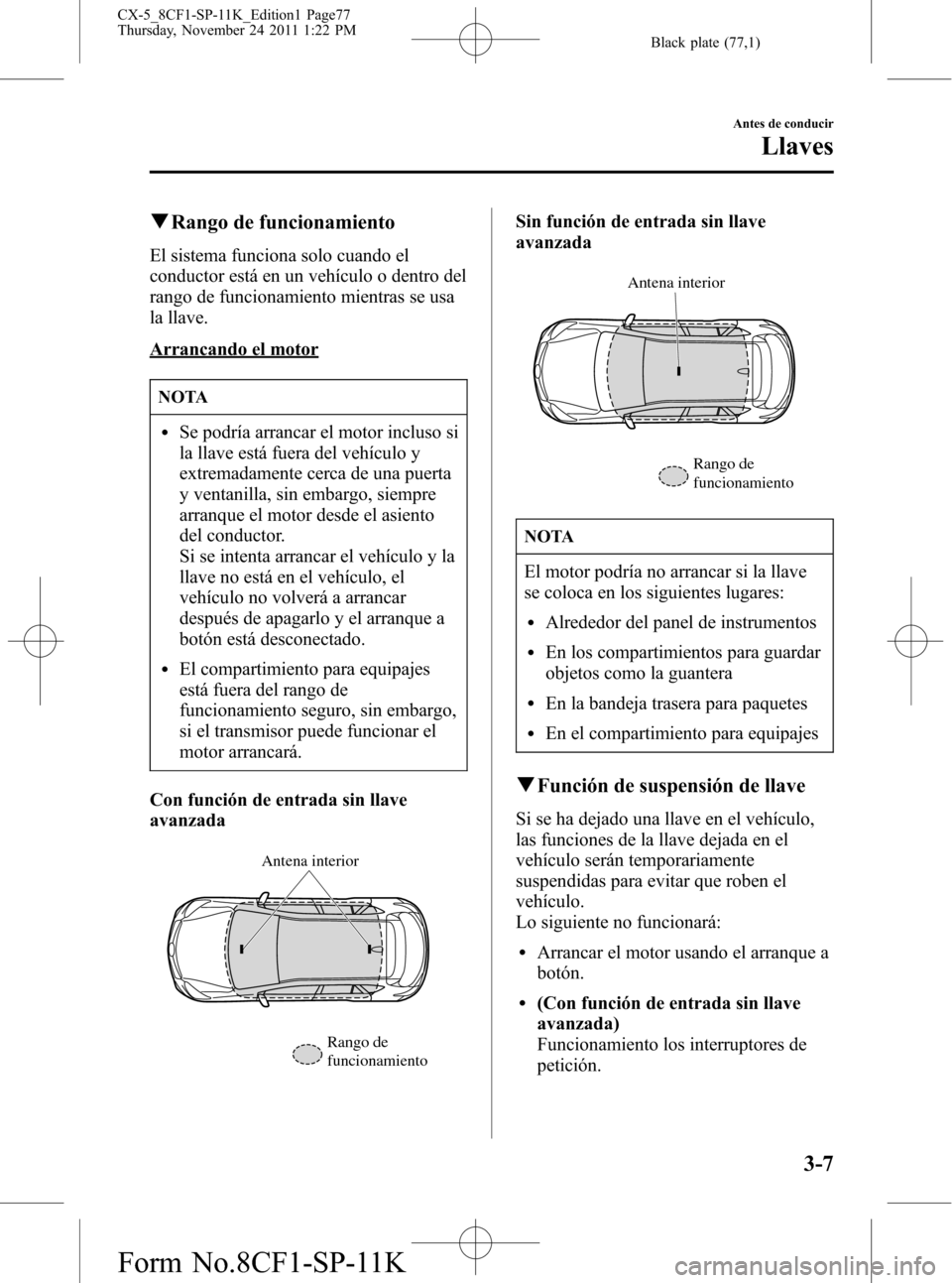 MAZDA MODEL CX-5 2012 Manual del propietario (in Spanish) Black plate (77,1)
qRango de funcionamiento
El sistema funciona solo cuando el
conductor está en un vehículo o dentro del
rango de funcionamiento mientras se usa
la llave.
Arrancando el motor
NOTA
l MAZDA MODEL CX-5 2012 Manual del propietario (in Spanish) Black plate (77,1)
qRango de funcionamiento
El sistema funciona solo cuando el
conductor está en un vehículo o dentro del
rango de funcionamiento mientras se usa
la llave.
Arrancando el motor
NOTA
l