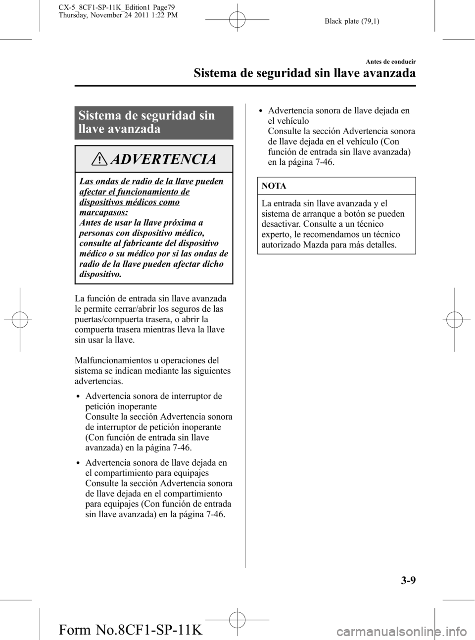 MAZDA MODEL CX-5 2012 Manual del propietario (in Spanish) Black plate (79,1)
Sistema de seguridad sin
llave avanzada
ADVERTENCIA
Las ondas de radio de la llave pueden
afectar el funcionamiento de
dispositivos médicos como
marcapasos:
Antes de usar la llave MAZDA MODEL CX-5 2012 Manual del propietario (in Spanish) Black plate (79,1)
Sistema de seguridad sin
llave avanzada
ADVERTENCIA
Las ondas de radio de la llave pueden
afectar el funcionamiento de
dispositivos médicos como
marcapasos:
Antes de usar la llave