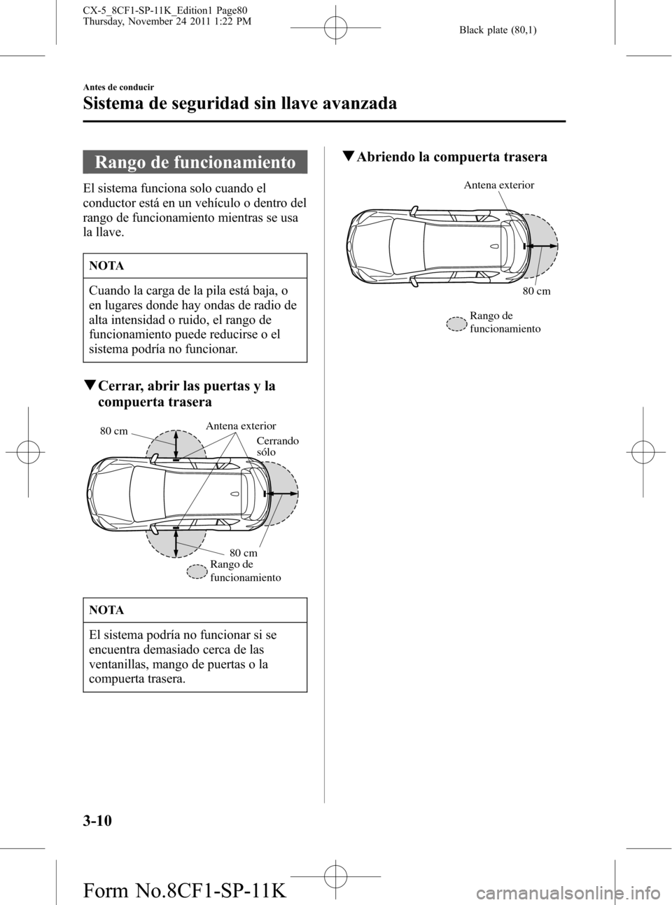 MAZDA MODEL CX-5 2012 Manual del propietario (in Spanish) Black plate (80,1)
Rango de funcionamiento
El sistema funciona solo cuando el
conductor está en un vehículo o dentro del
rango de funcionamiento mientras se usa
la llave.
NOTA
Cuando la carga de la MAZDA MODEL CX-5 2012 Manual del propietario (in Spanish) Black plate (80,1)
Rango de funcionamiento
El sistema funciona solo cuando el
conductor está en un vehículo o dentro del
rango de funcionamiento mientras se usa
la llave.
NOTA
Cuando la carga de la