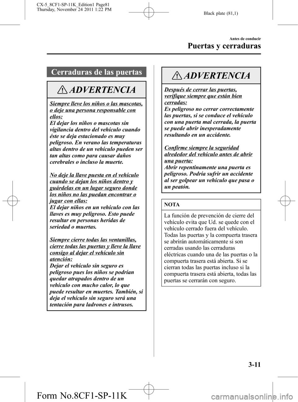 MAZDA MODEL CX-5 2012 Manual del propietario (in Spanish) Black plate (81,1)
Cerraduras de las puertas
ADVERTENCIA
Siempre lleve los niños o las mascotas,
o deje una persona responsable con
ellos:
El dejar los niños o mascotas sin
vigilancia dentro del veh MAZDA MODEL CX-5 2012 Manual del propietario (in Spanish) Black plate (81,1)
Cerraduras de las puertas
ADVERTENCIA
Siempre lleve los niños o las mascotas,
o deje una persona responsable con
ellos:
El dejar los niños o mascotas sin
vigilancia dentro del veh