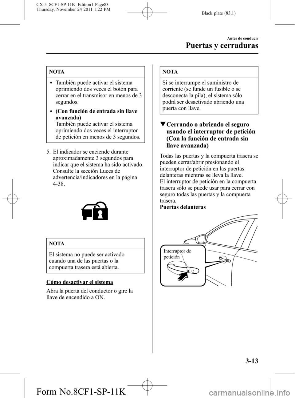 MAZDA MODEL CX-5 2012 Manual del propietario (in Spanish) Black plate (83,1)
NOTA
lTambién puede activar el sistema
oprimiendo dos veces el botón para
cerrar en el transmisor en menos de 3
segundos.
l(Con función de entrada sin llave
avanzada)
También pu MAZDA MODEL CX-5 2012 Manual del propietario (in Spanish) Black plate (83,1)
NOTA
lTambién puede activar el sistema
oprimiendo dos veces el botón para
cerrar en el transmisor en menos de 3
segundos.
l(Con función de entrada sin llave
avanzada)
También pu
