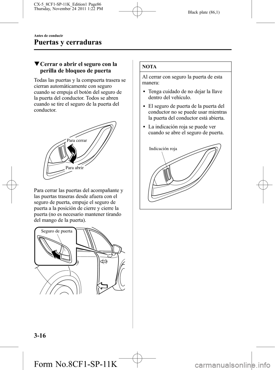 MAZDA MODEL CX-5 2012 Manual del propietario (in Spanish) Black plate (86,1)
qCerrar o abrir el seguro con la
perilla de bloqueo de puerta
Todas las puertas y la compuerta trasera se
cierran automáticamente con seguro
cuando se empuja el botón del seguro d MAZDA MODEL CX-5 2012 Manual del propietario (in Spanish) Black plate (86,1)
qCerrar o abrir el seguro con la
perilla de bloqueo de puerta
Todas las puertas y la compuerta trasera se
cierran automáticamente con seguro
cuando se empuja el botón del seguro d