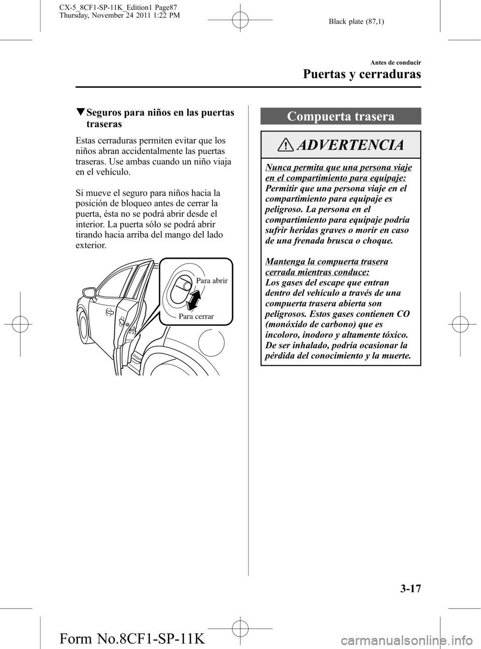 MAZDA MODEL CX-5 2012 Manual del propietario (in Spanish) Black plate (87,1)
qSeguros para niños en las puertas
traseras
Estas cerraduras permiten evitar que los
niños abran accidentalmente las puertas
traseras. Use ambas cuando un niño viaja
en el vehíc MAZDA MODEL CX-5 2012 Manual del propietario (in Spanish) Black plate (87,1)
qSeguros para niños en las puertas
traseras
Estas cerraduras permiten evitar que los
niños abran accidentalmente las puertas
traseras. Use ambas cuando un niño viaja
en el vehíc