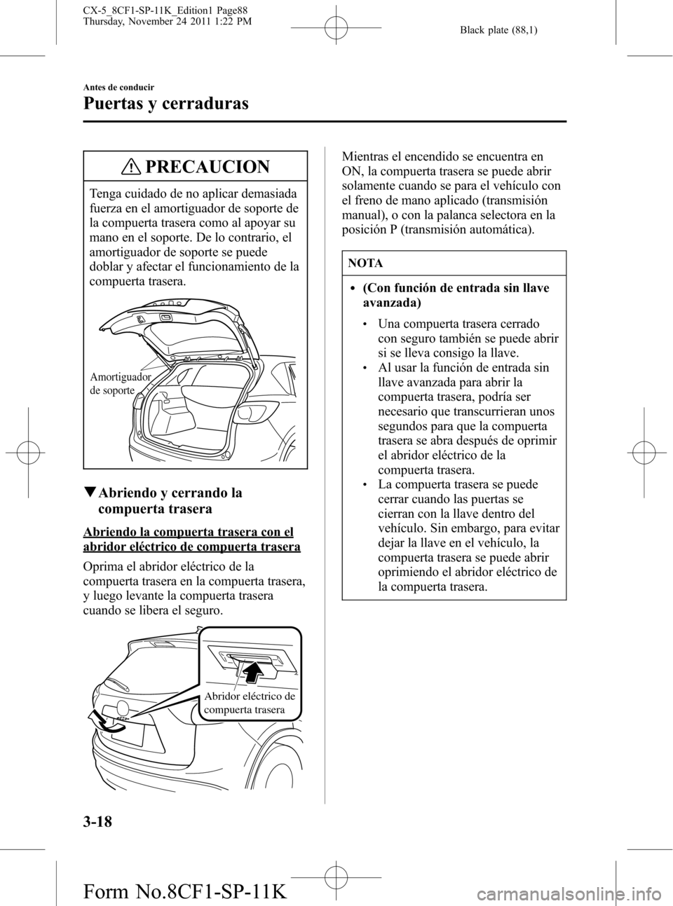MAZDA MODEL CX-5 2012 Manual del propietario (in Spanish) Black plate (88,1)
PRECAUCION
Tenga cuidado de no aplicar demasiada
fuerza en el amortiguador de soporte de
la compuerta trasera como al apoyar su
mano en el soporte. De lo contrario, el
amortiguador MAZDA MODEL CX-5 2012 Manual del propietario (in Spanish) Black plate (88,1)
PRECAUCION
Tenga cuidado de no aplicar demasiada
fuerza en el amortiguador de soporte de
la compuerta trasera como al apoyar su
mano en el soporte. De lo contrario, el
amortiguador