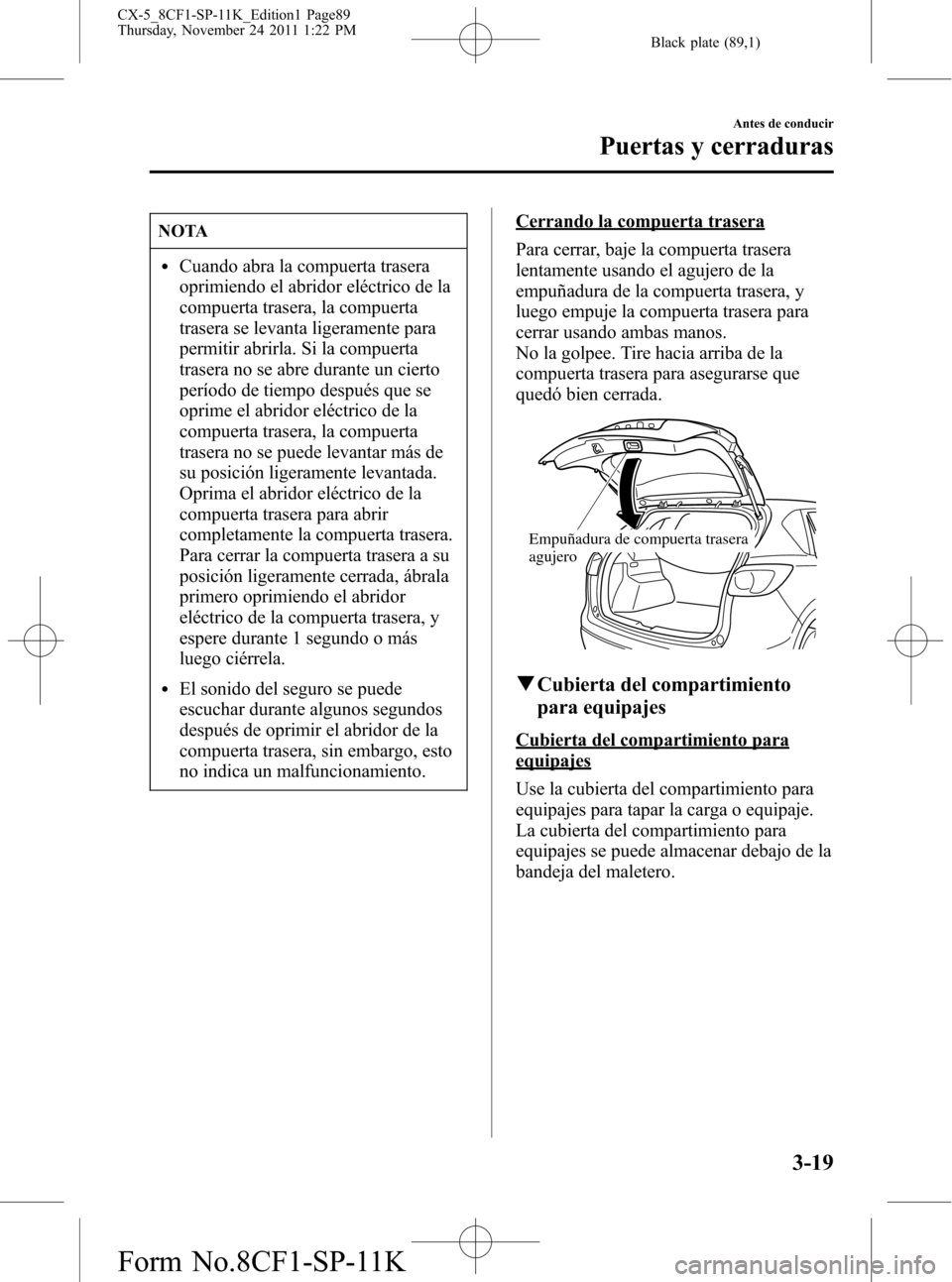 MAZDA MODEL CX-5 2012 Manual del propietario (in Spanish) Black plate (89,1)
NOTA
lCuando abra la compuerta trasera
oprimiendo el abridor eléctrico de la
compuerta trasera, la compuerta
trasera se levanta ligeramente para
permitir abrirla. Si la compuerta
t MAZDA MODEL CX-5 2012 Manual del propietario (in Spanish) Black plate (89,1)
NOTA
lCuando abra la compuerta trasera
oprimiendo el abridor eléctrico de la
compuerta trasera, la compuerta
trasera se levanta ligeramente para
permitir abrirla. Si la compuerta
t