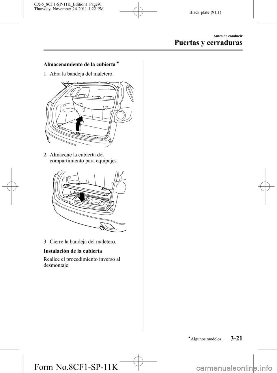 MAZDA MODEL CX-5 2012 Manual del propietario (in Spanish) Black plate (91,1)
Almacenamiento de la cubiertaí
1. Abra la bandeja del maletero.
2. Almacene la cubierta del
compartimiento para equipajes.
3. Cierre la bandeja del maletero.
Instalación de la cub MAZDA MODEL CX-5 2012 Manual del propietario (in Spanish) Black plate (91,1)
Almacenamiento de la cubiertaí
1. Abra la bandeja del maletero.
2. Almacene la cubierta del
compartimiento para equipajes.
3. Cierre la bandeja del maletero.
Instalación de la cub